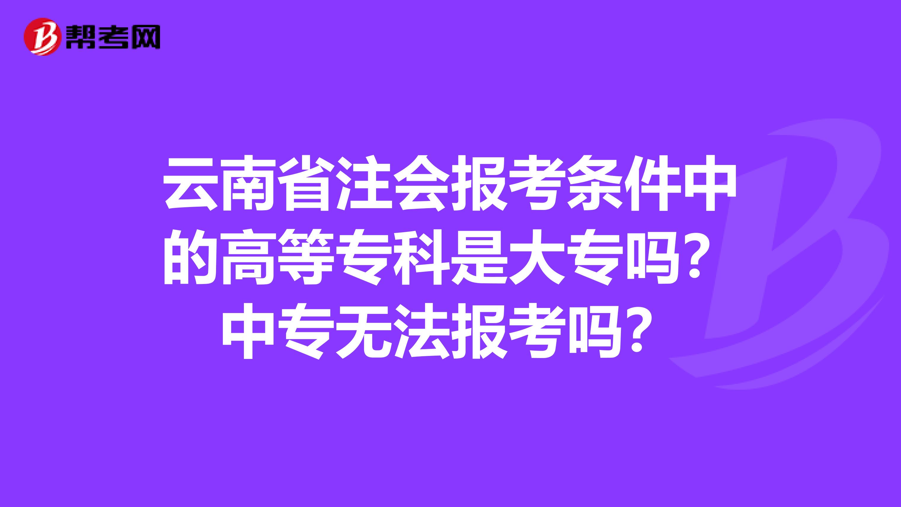 云南省注会报考条件中的高等专科是大专吗？中专无法报考吗？