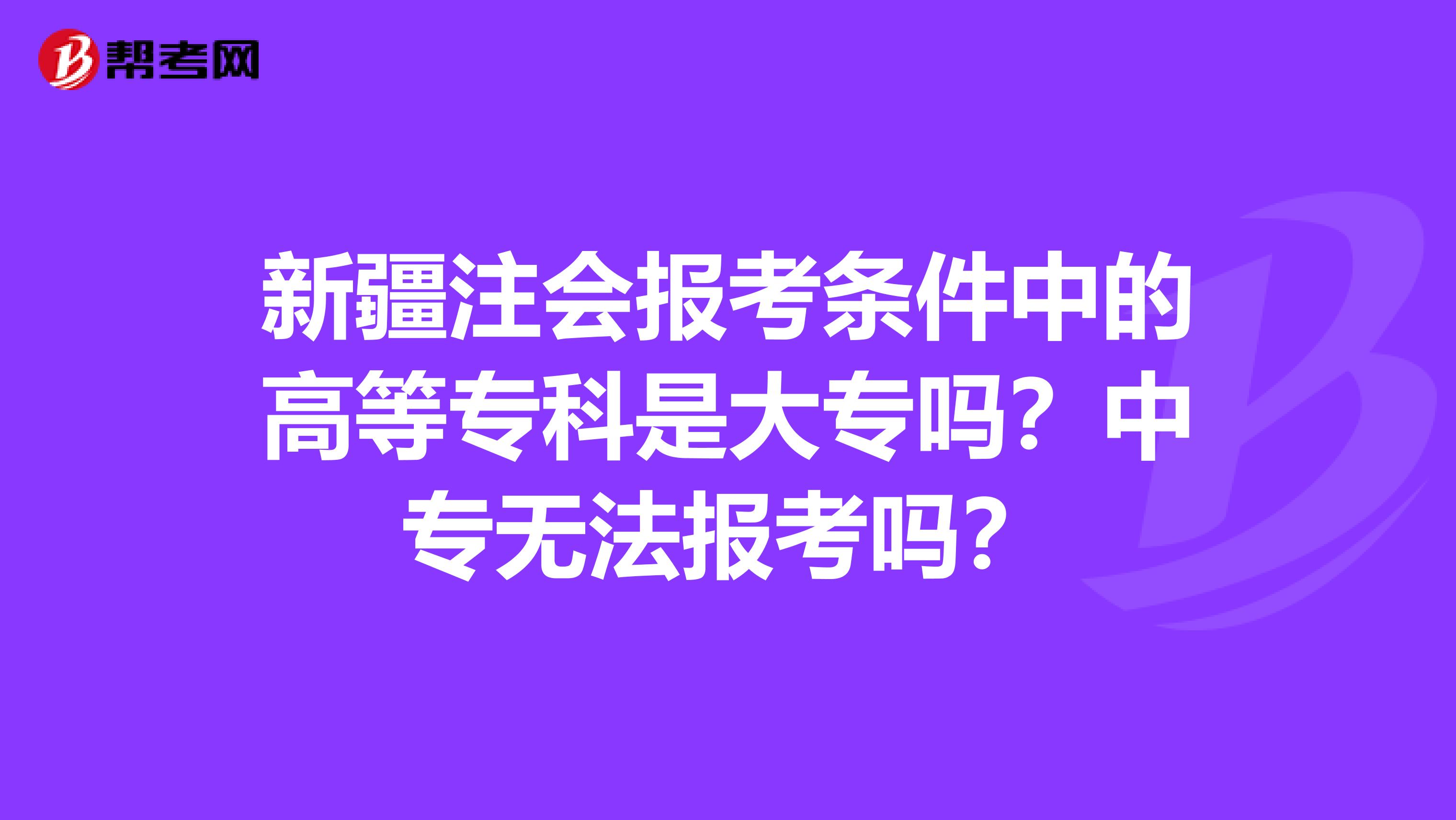 新疆注会报考条件中的高等专科是大专吗？中专无法报考吗？