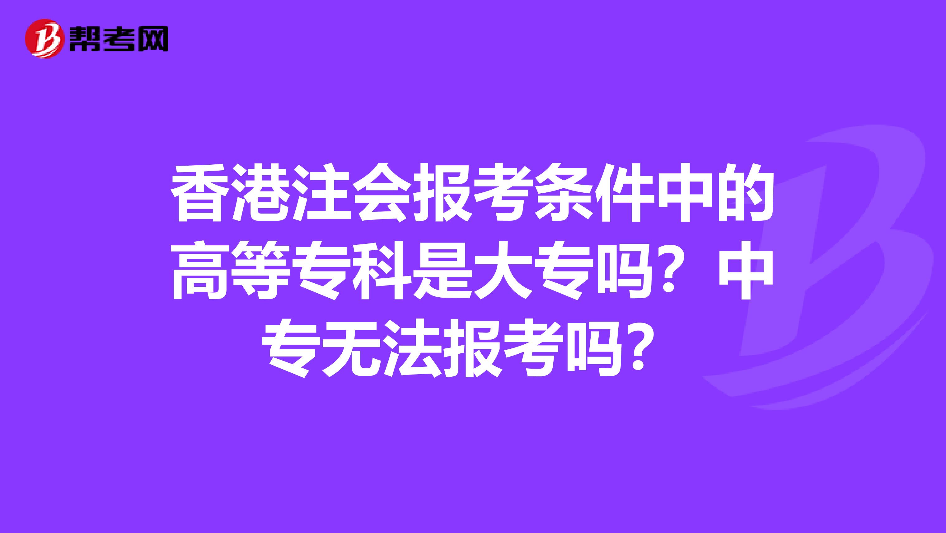 香港注会报考条件中的高等专科是大专吗？中专无法报考吗？