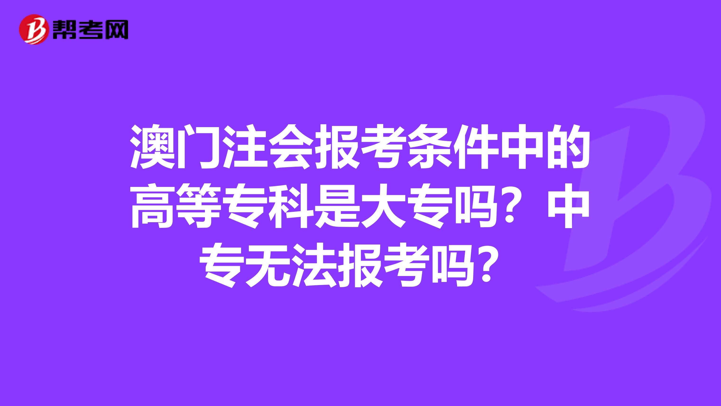 澳门注会报考条件中的高等专科是大专吗？中专无法报考吗？