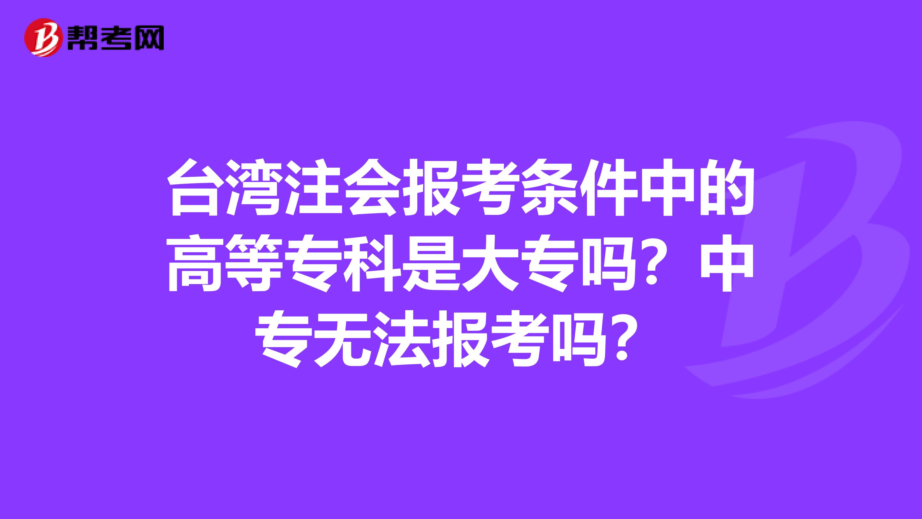 台湾注会报考条件中的高等专科是大专吗？中专无法报考吗？