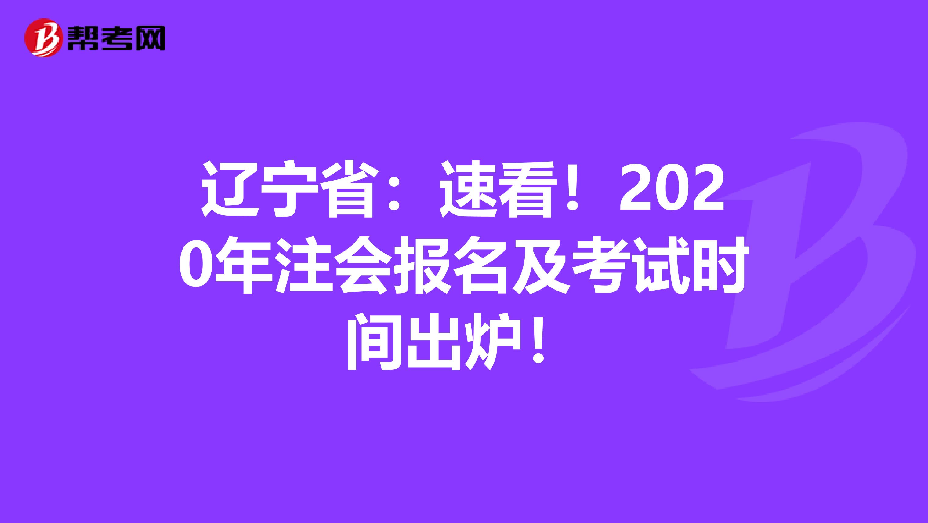 辽宁省：速看！2020年注会报名及考试时间出炉！