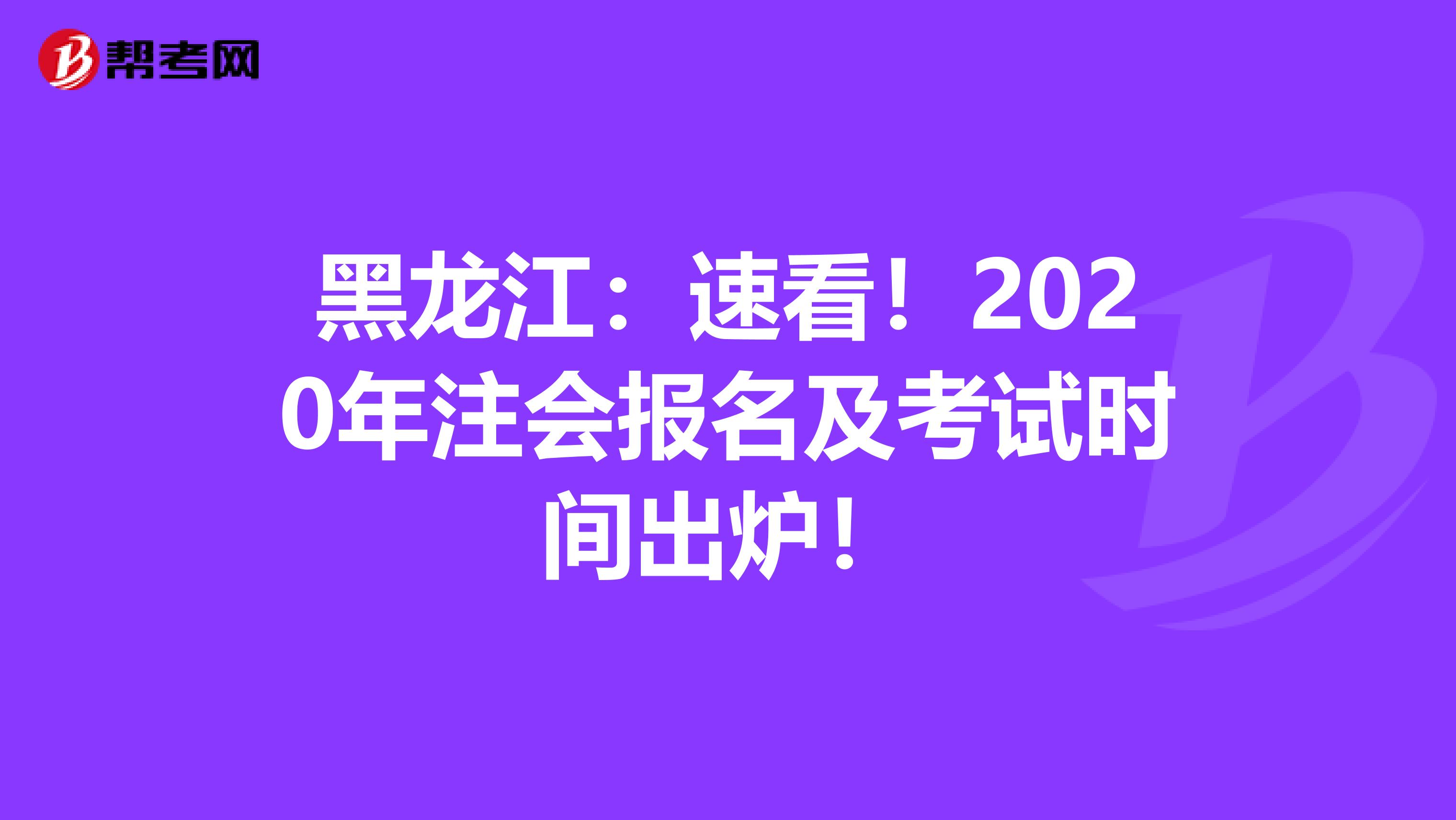 黑龍江：速看！2020年注會報名及考試時間出爐！