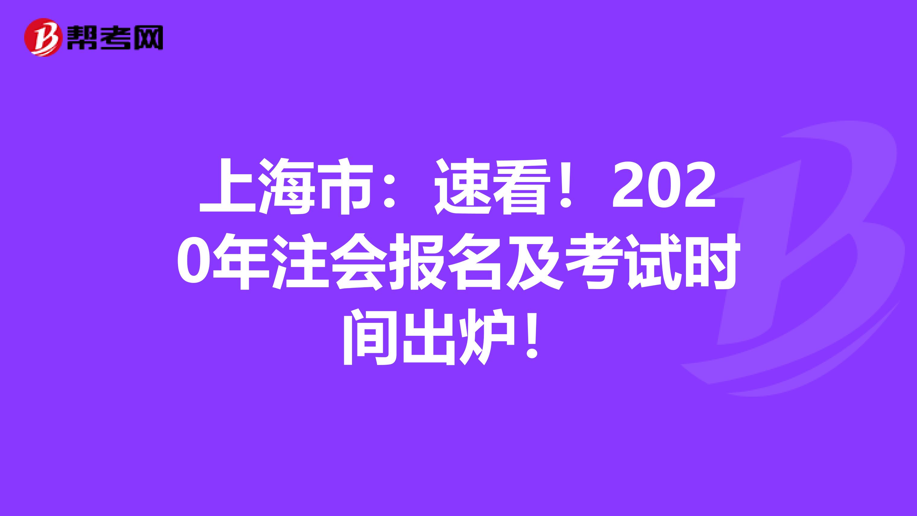 上海市：速看！2020年注会报名及考试时间出炉！