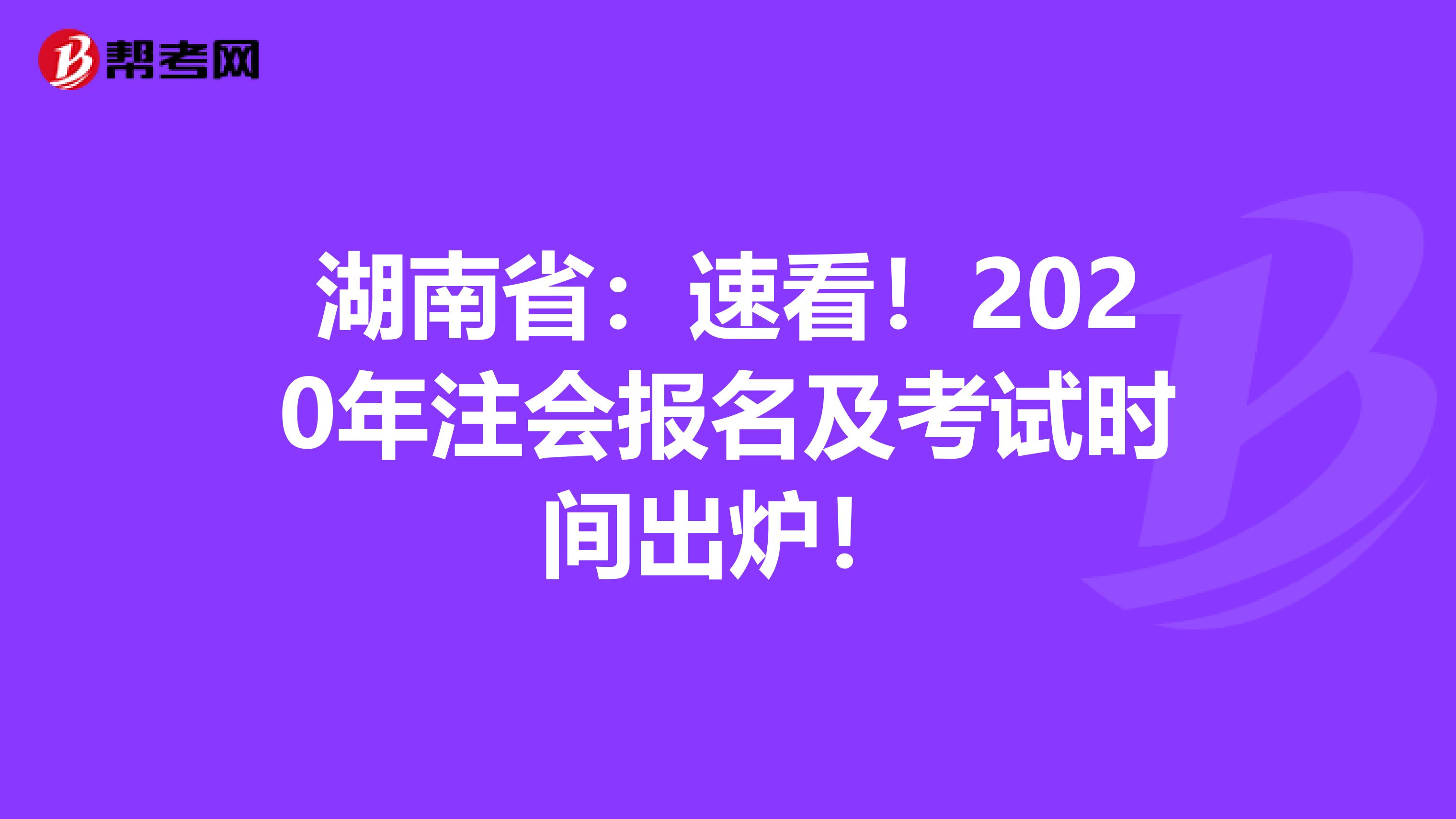 湖南省：速看！2020年注会报名及考试时间出炉！