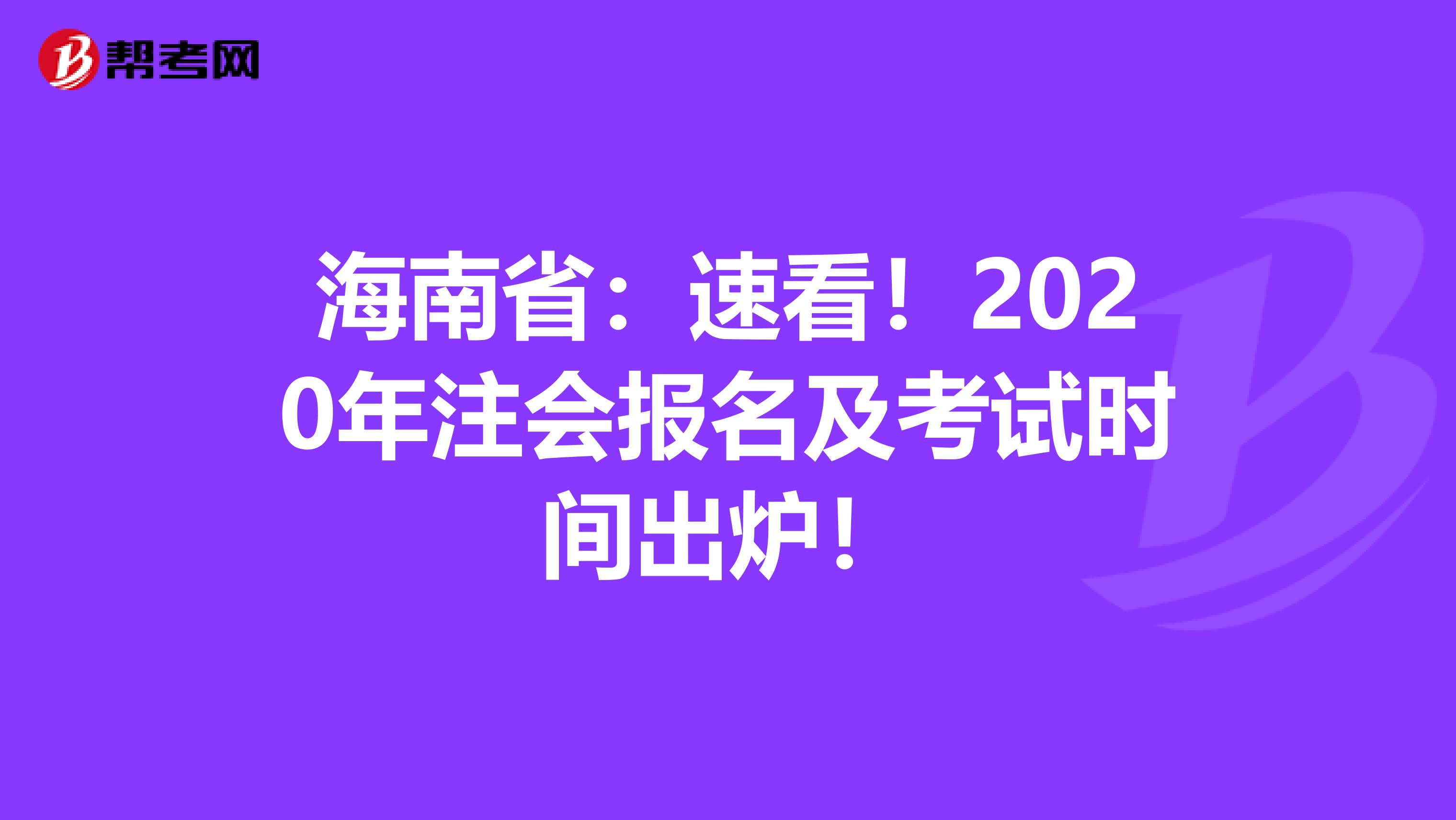 海南省：速看！2020年注会报名及考试时间出炉！