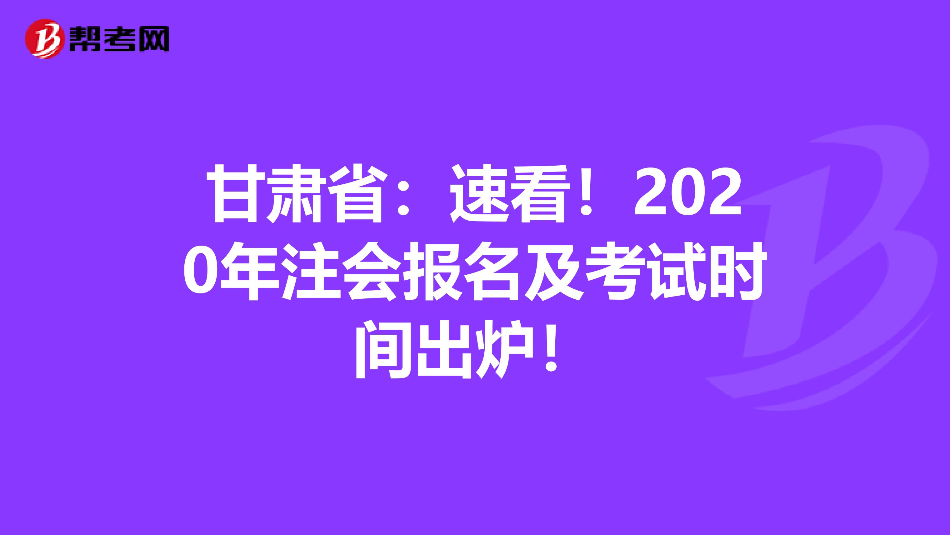 甘肃省：速看！2020年注会报名及考试时间出炉！