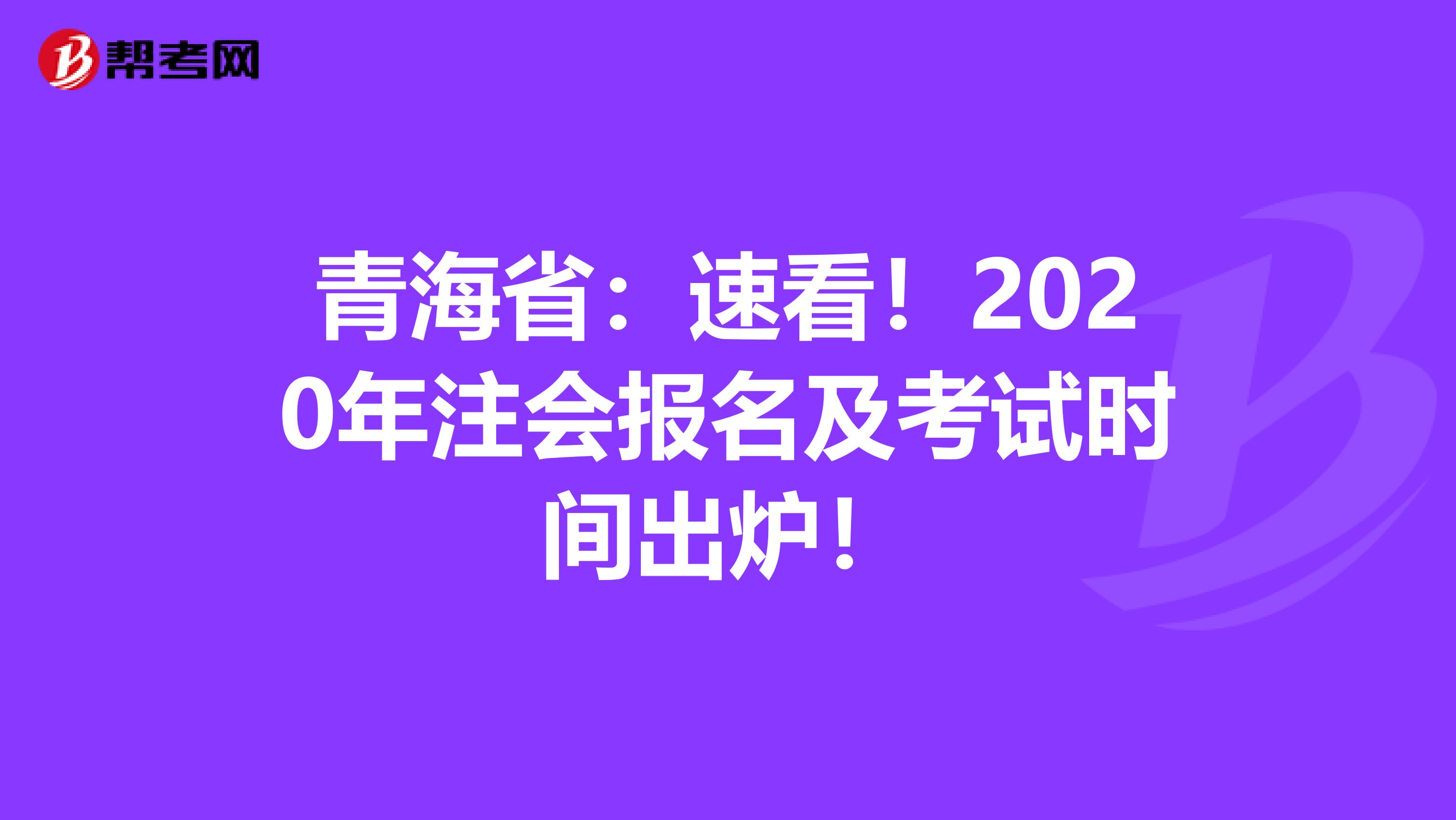 青海省：速看！2020年注会报名及考试时间出炉！