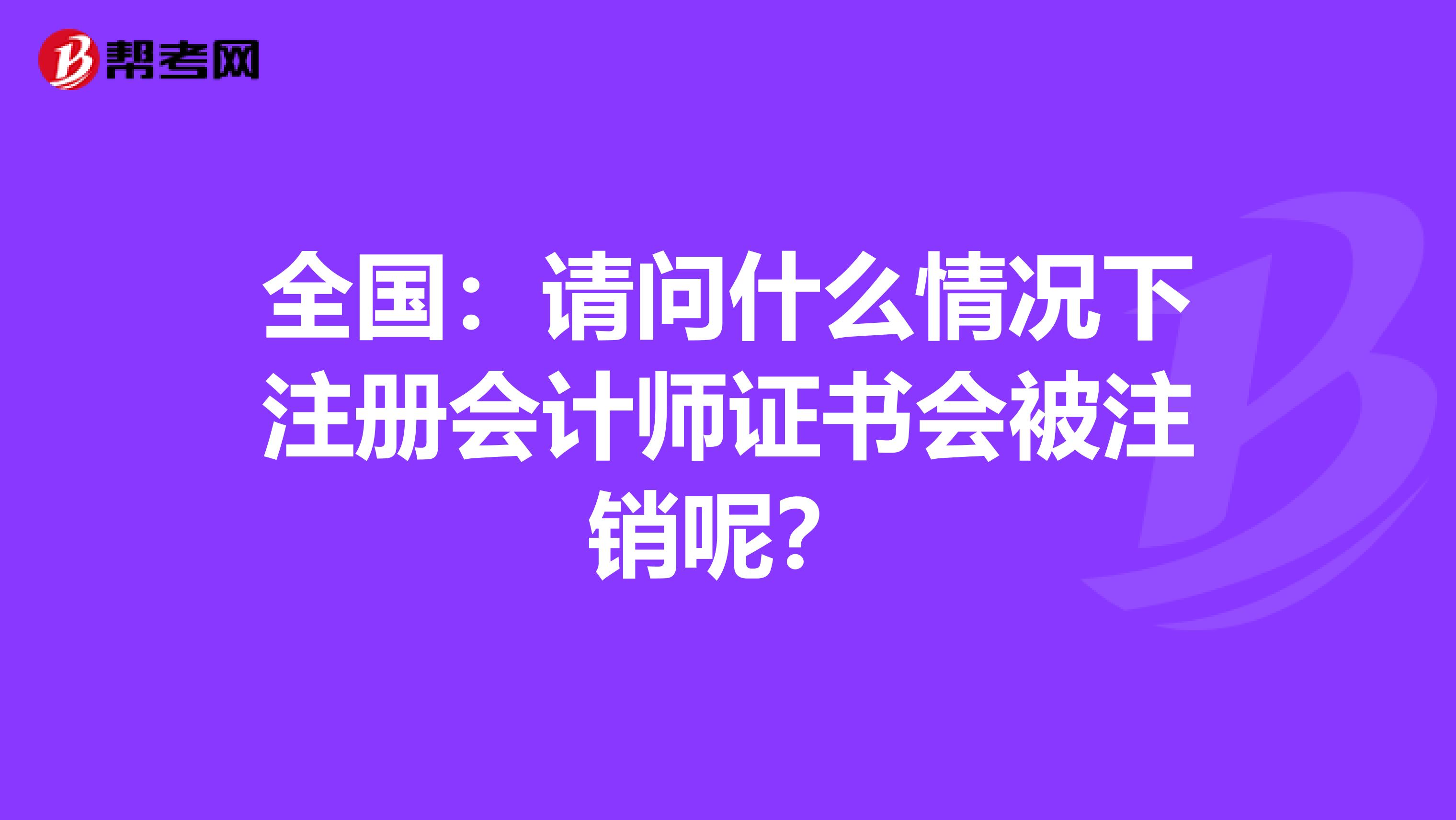 全國：請問什么情況下注冊會計師證書會被注銷呢？