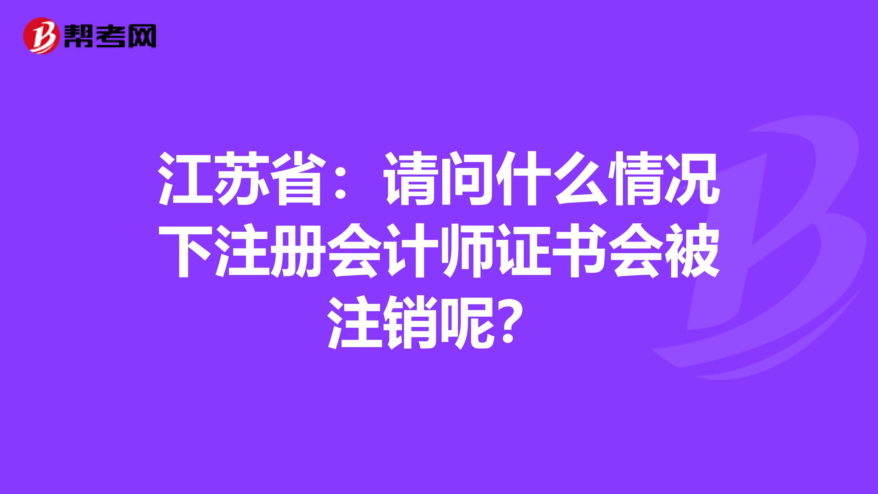 江蘇省：請問什么情況下注冊會計師證書會被注銷呢？