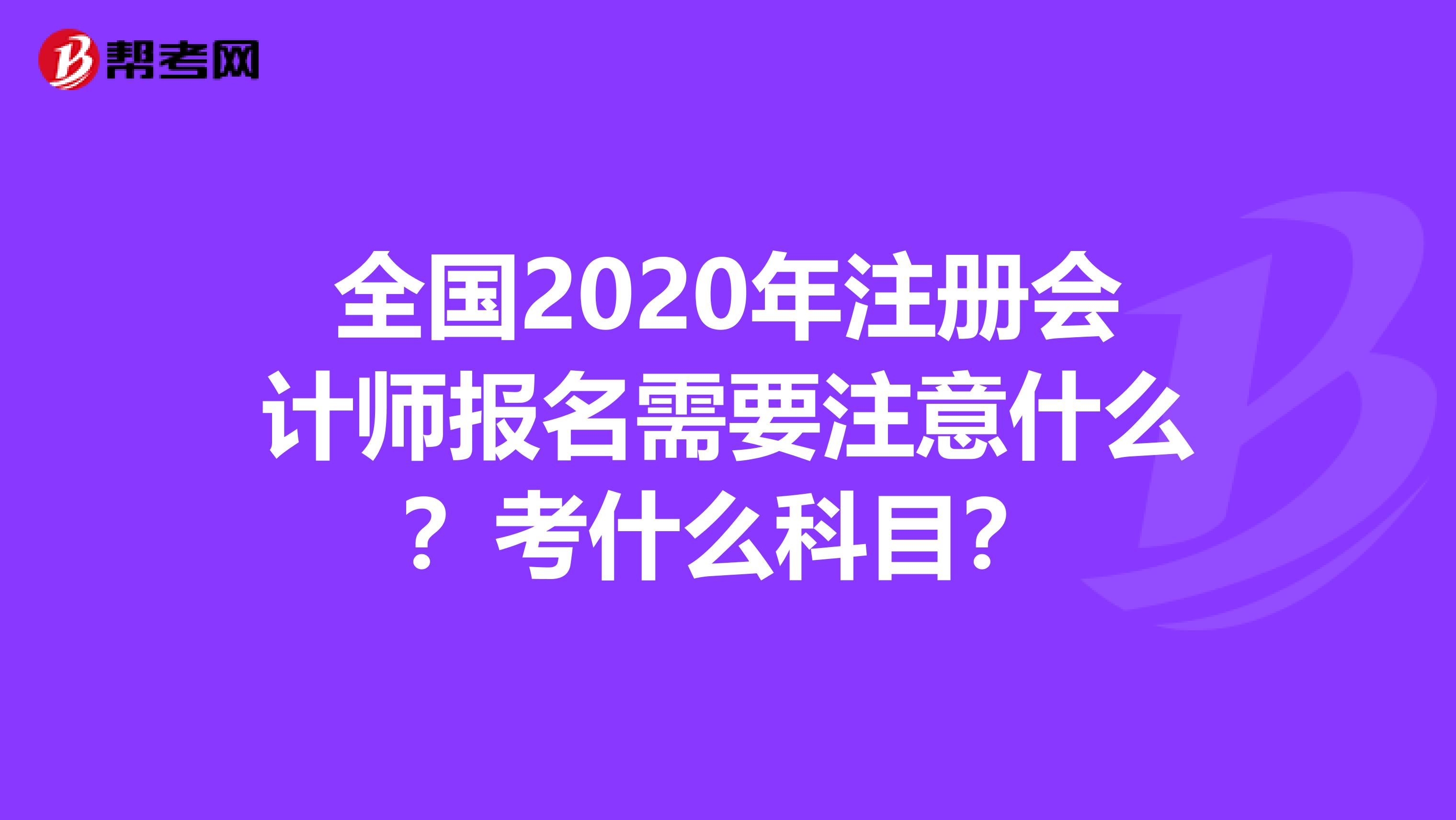 全國2020年注冊會計師報名需要注意什么？考什么科目？