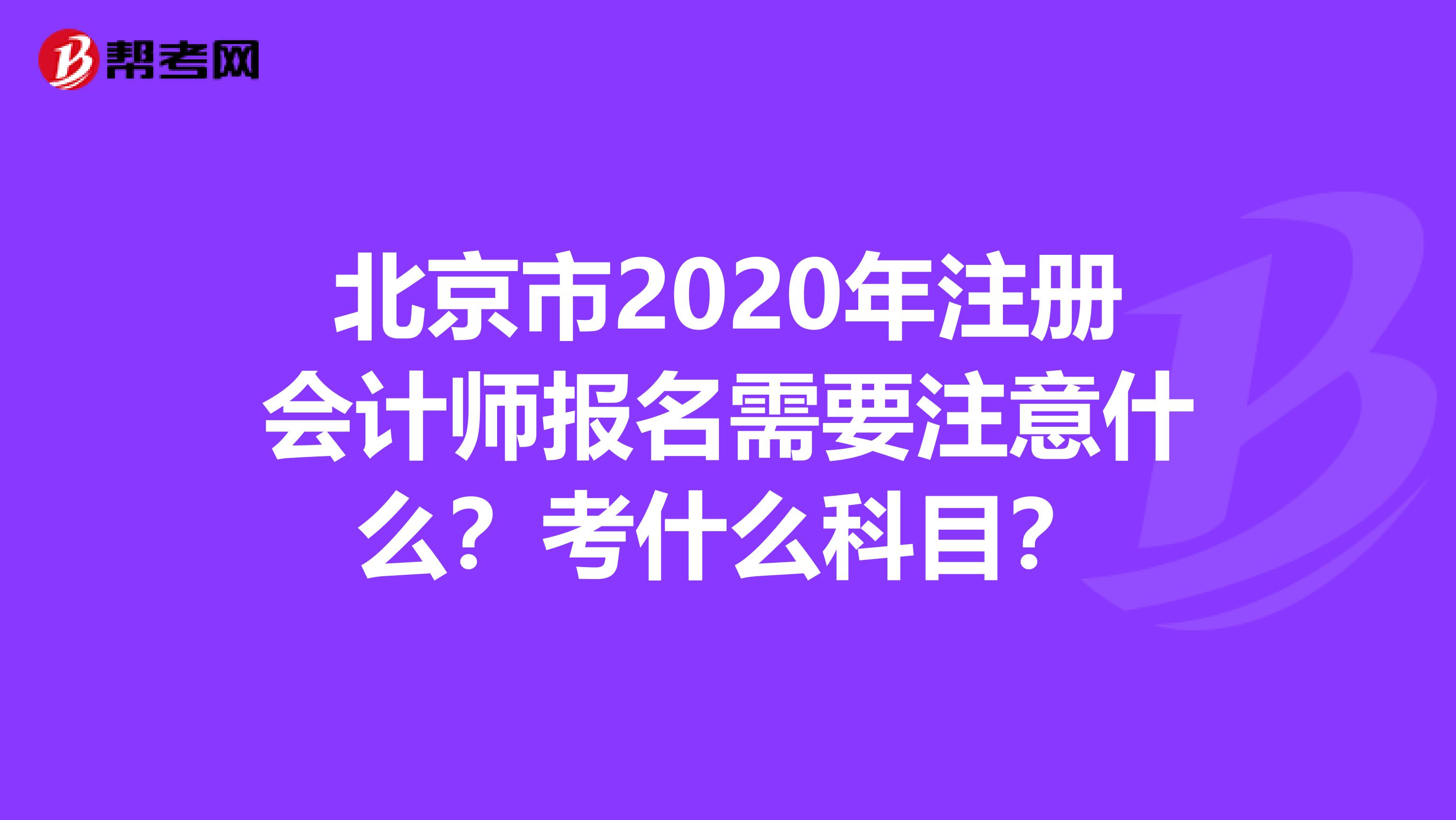 北京市2020年注冊會計師報名需要注意什么？考什么科目？