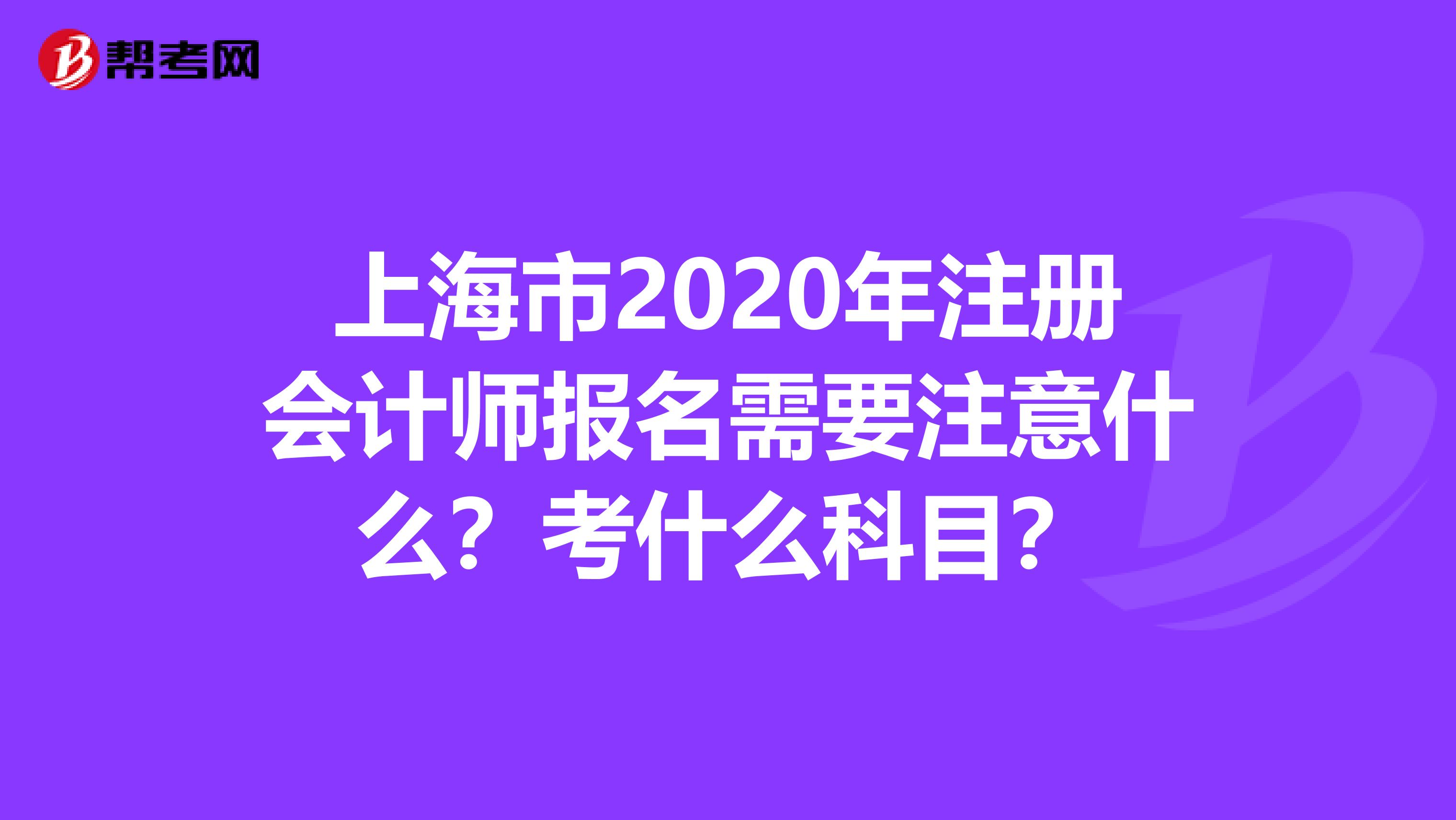 上海市2020年注冊會計師報名需要注意什么？考什么科目？