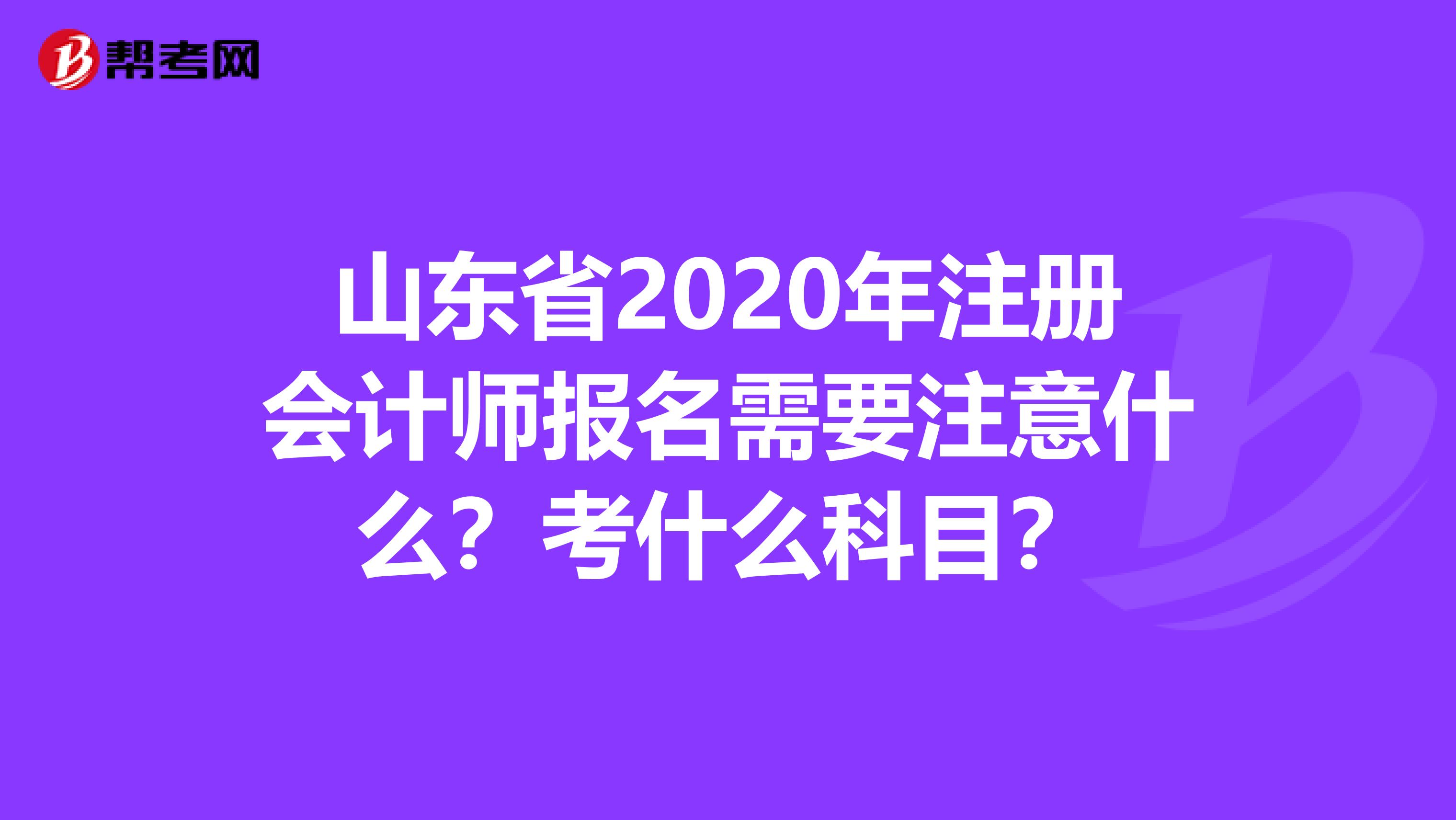 山東省2020年注冊(cè)會(huì)計(jì)師報(bào)名需要注意什么？考什么科目？
