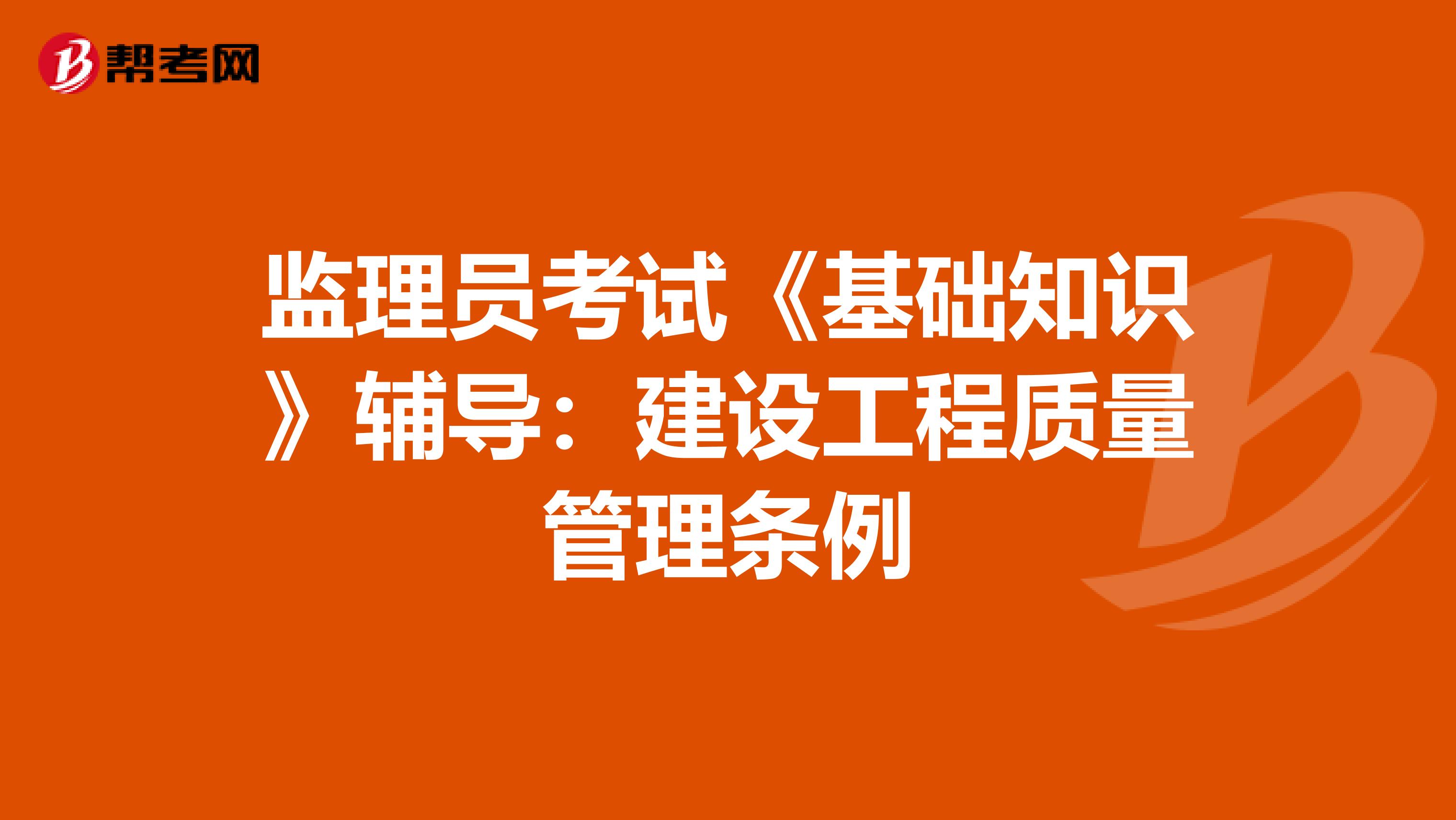监理员考试《基础知识》辅导：建设工程质量管理条例