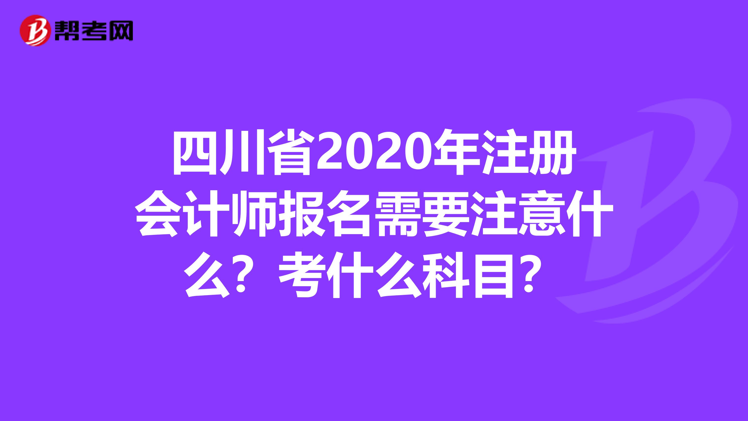 四川省2020年注冊會計師報名需要注意什么？考什么科目？