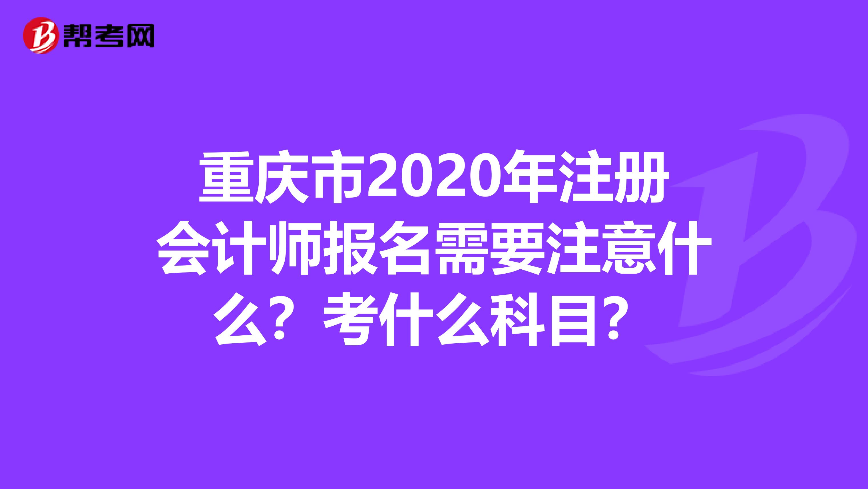 重慶市2020年注冊會計師報名需要注意什么？考什么科目？