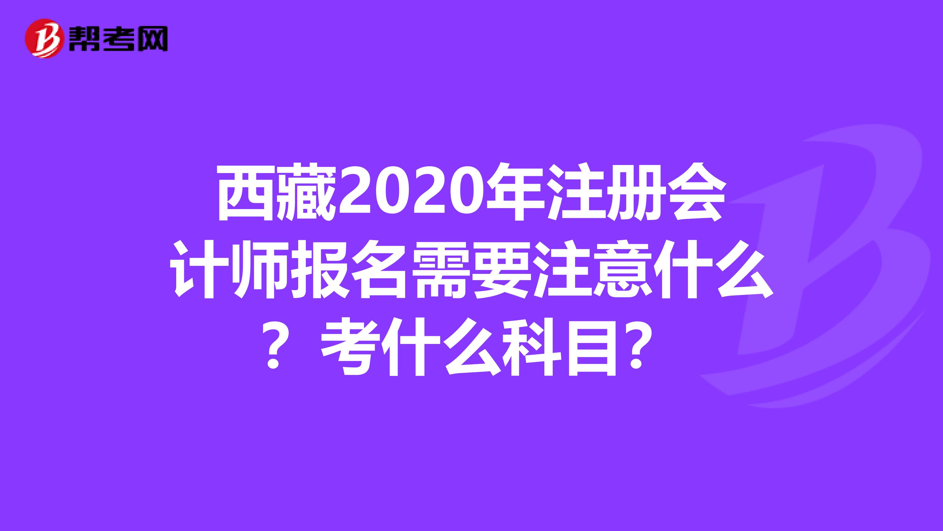西藏2020年注冊會計師報名需要注意什么？考什么科目？