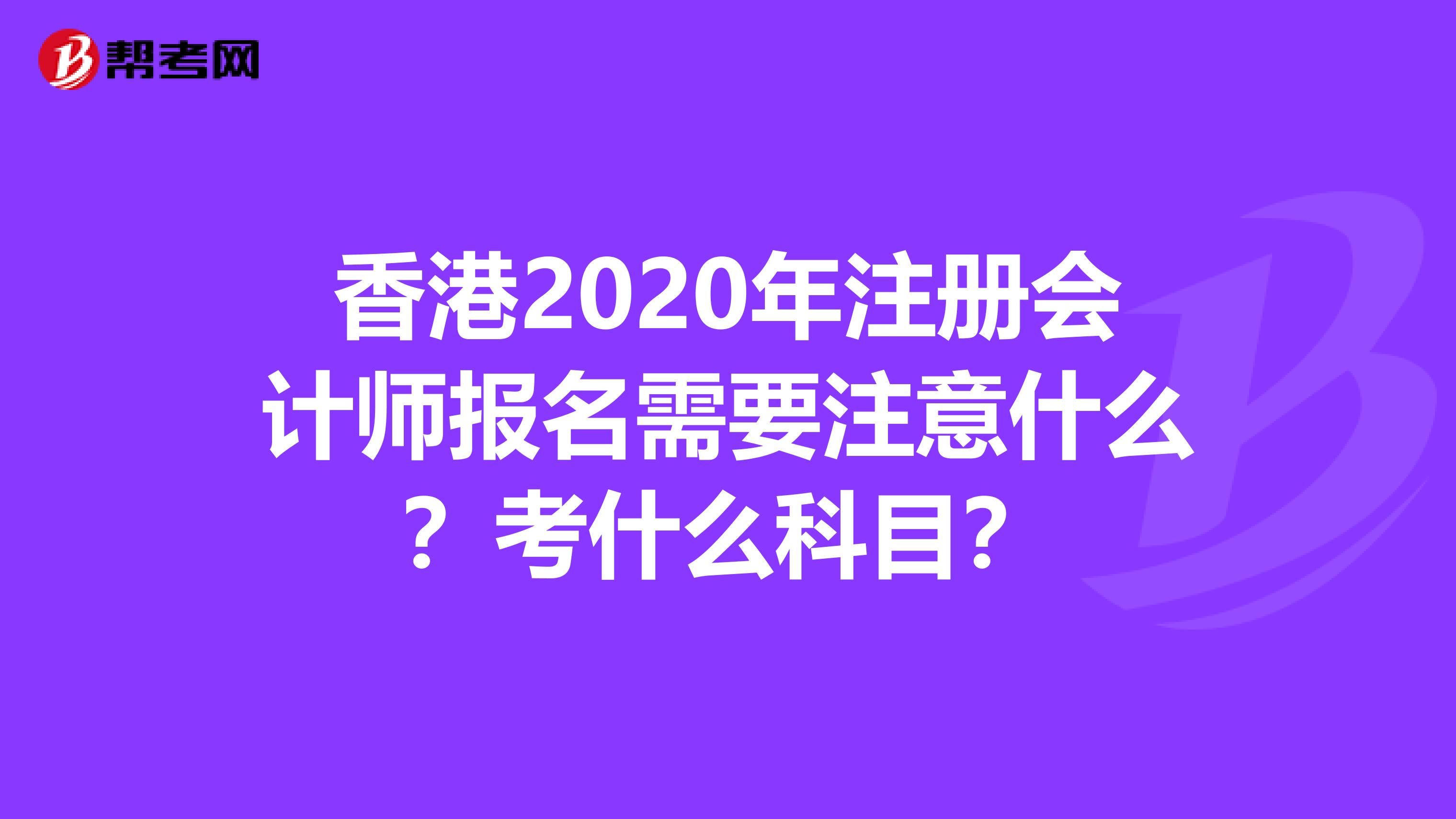 香港2020年注冊會計師報名需要注意什么？考什么科目？
