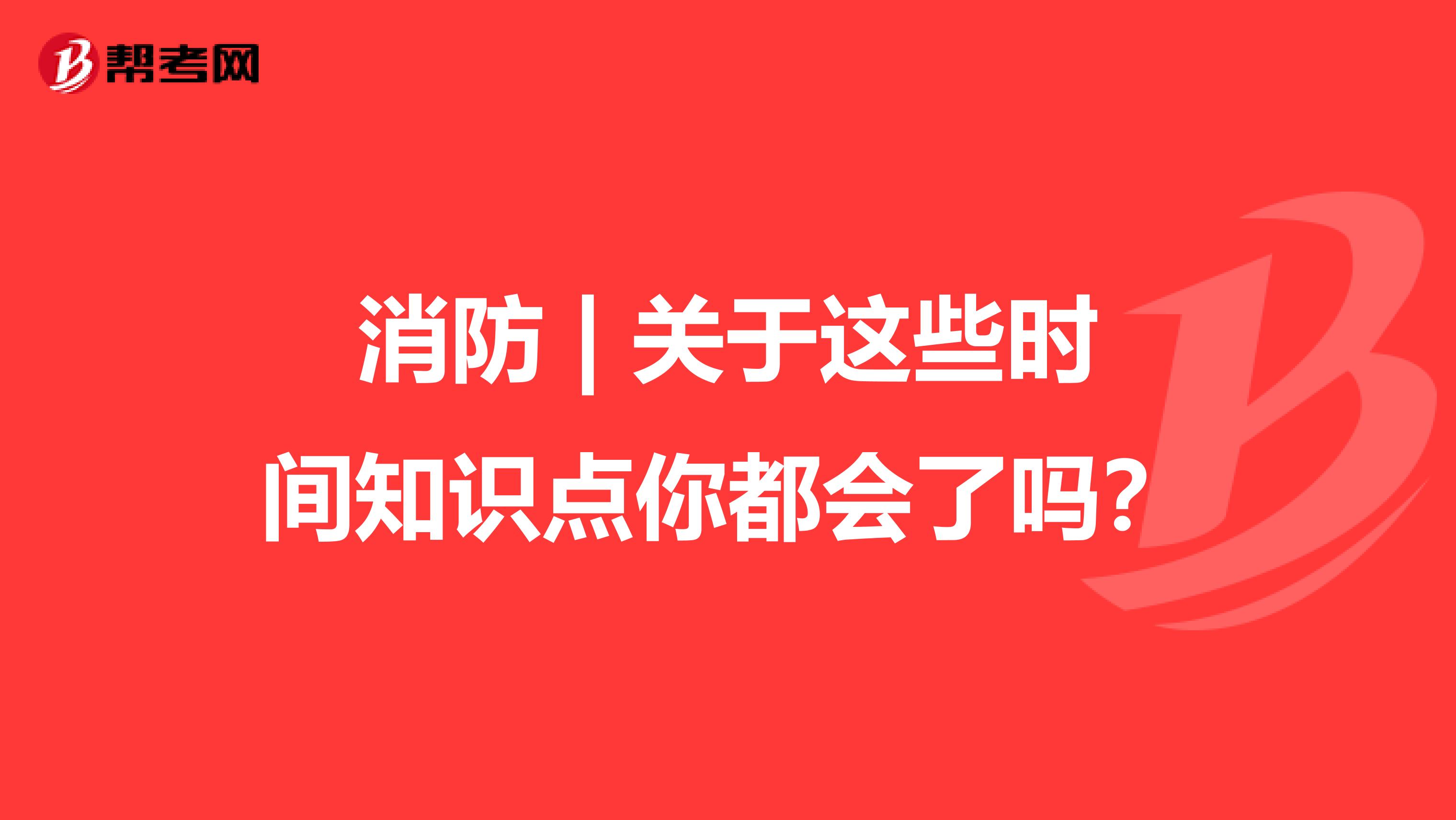 消防 | 关于这些时间知识点你都会了吗？