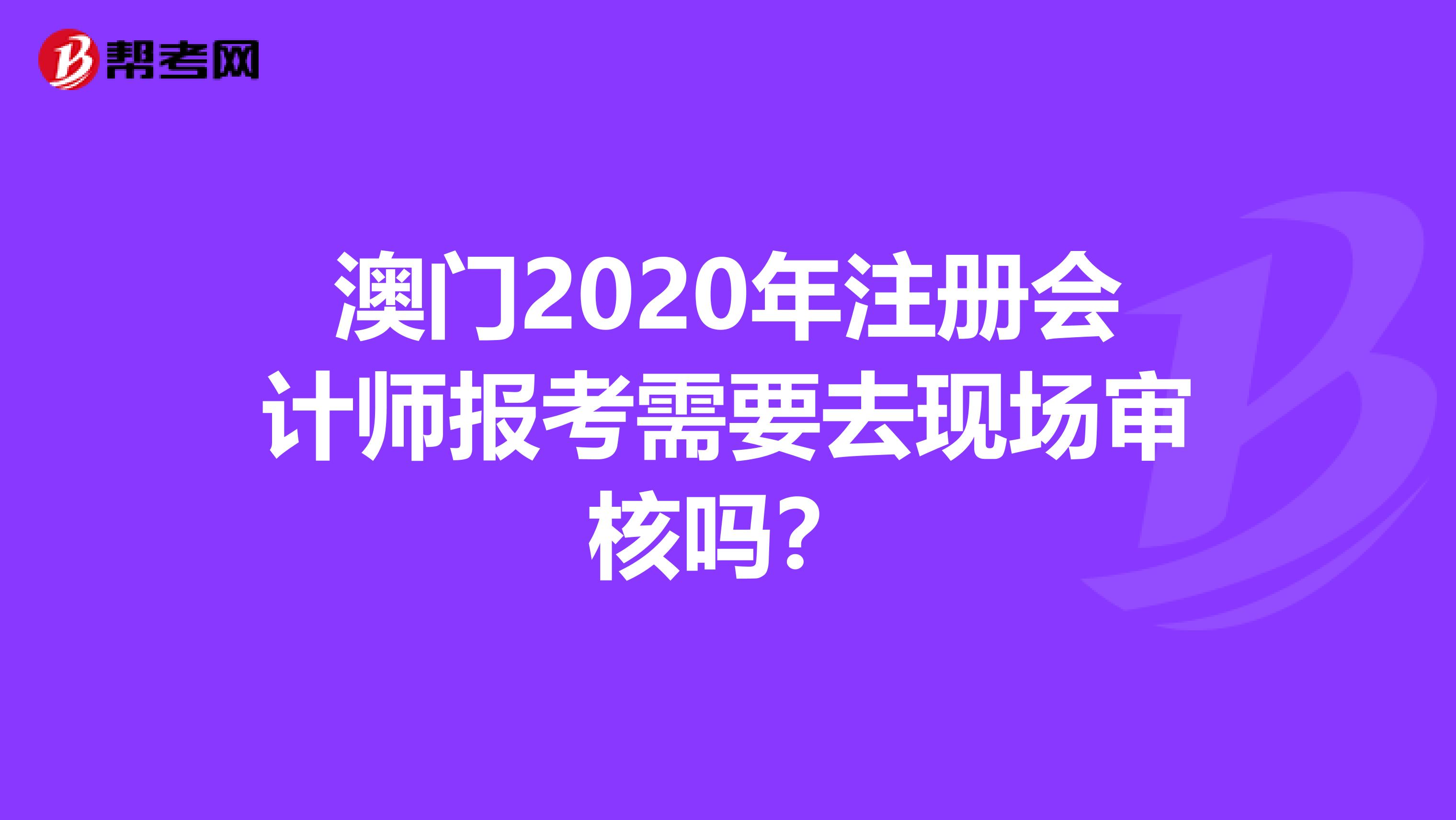 澳門2020年注冊會計師報考需要去現場審核嗎？