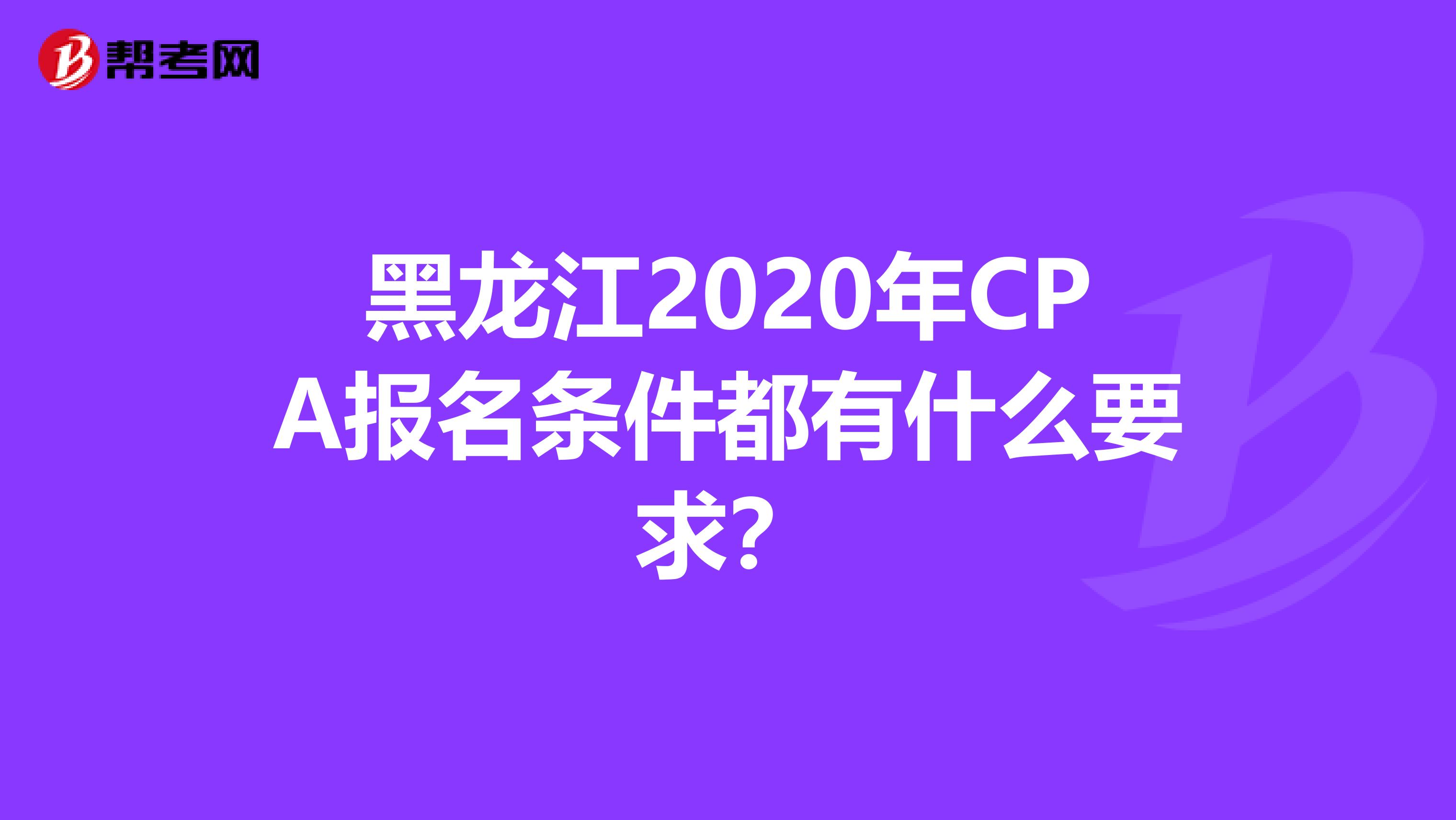 黑龙江2020年CPA报名条件都有什么要求？