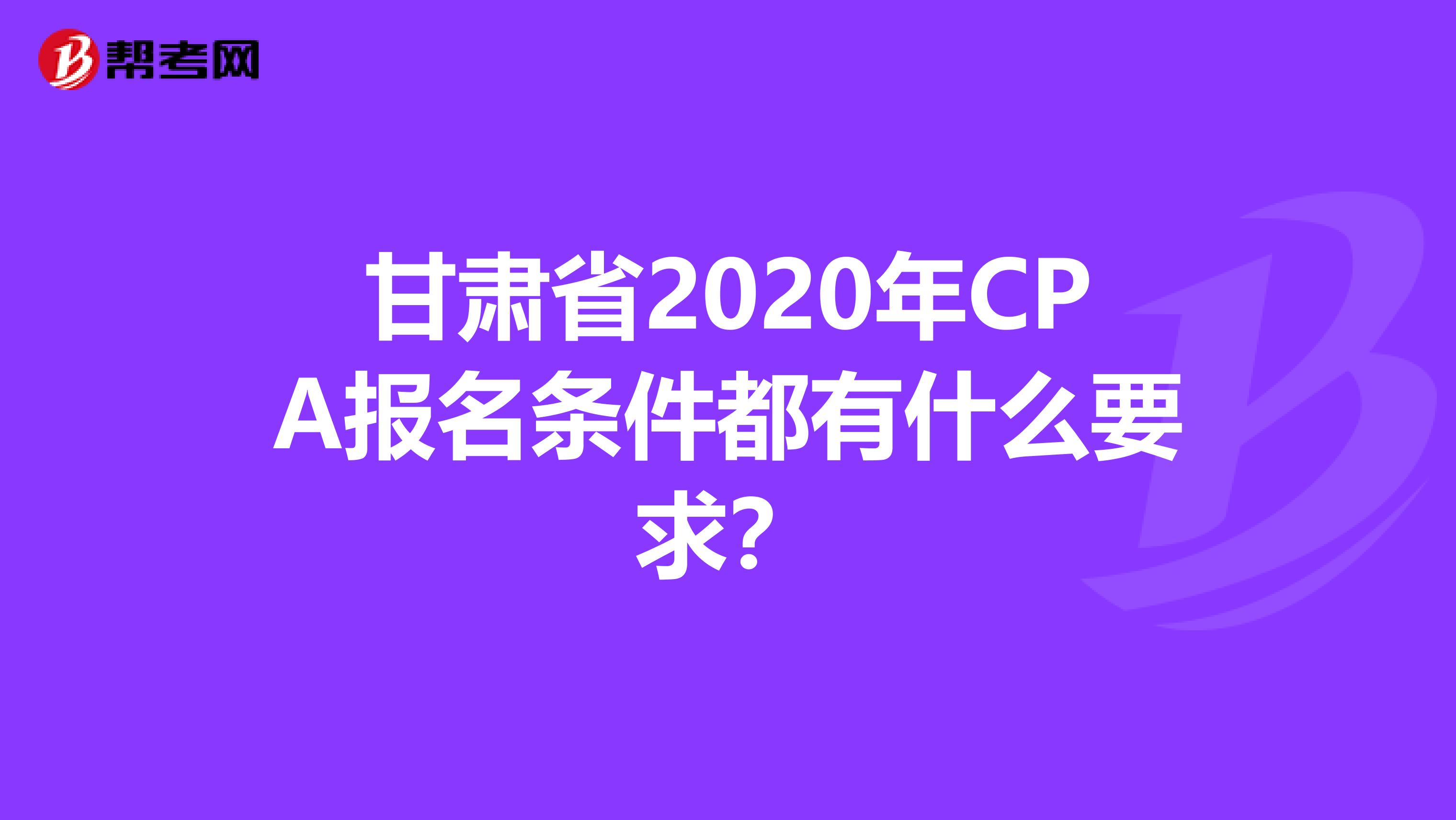 甘肃省2020年CPA报名条件都有什么要求？