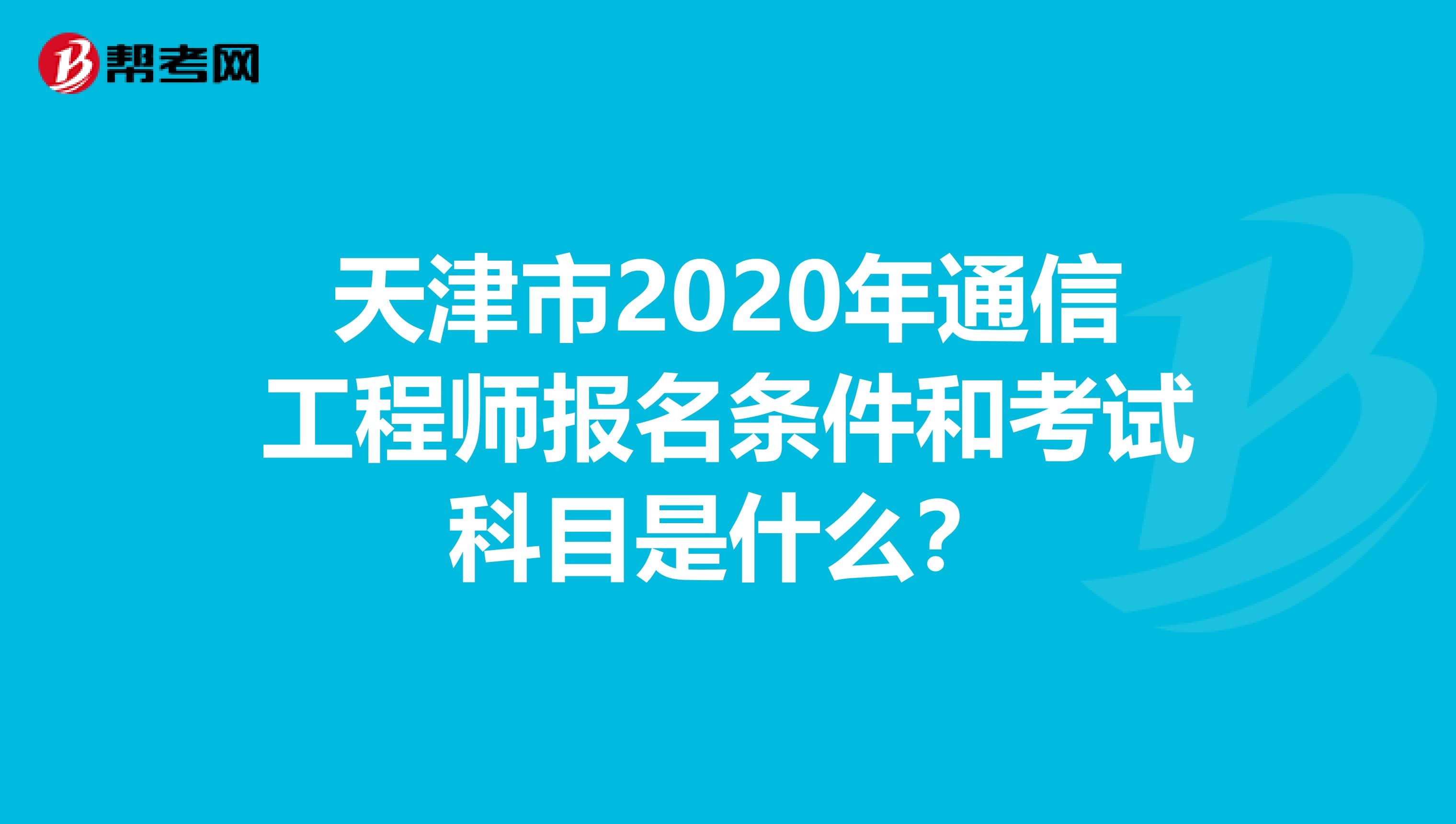 天津市2020年通信工程师报名条件和考试科目是什么？