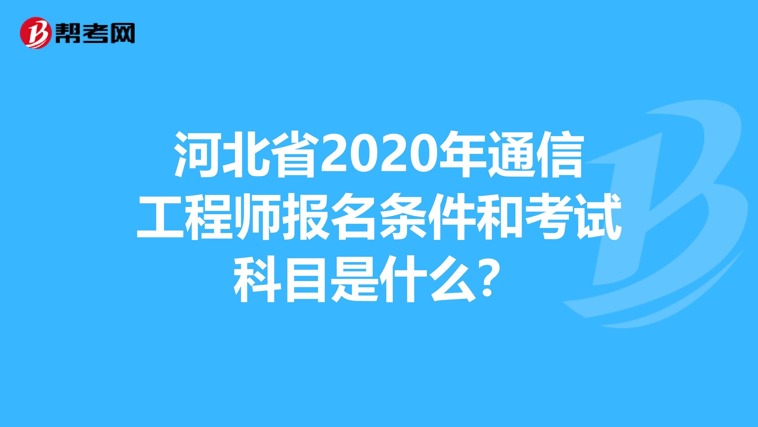 河北省2020年通信工程师报名条件和考试科目是什么？