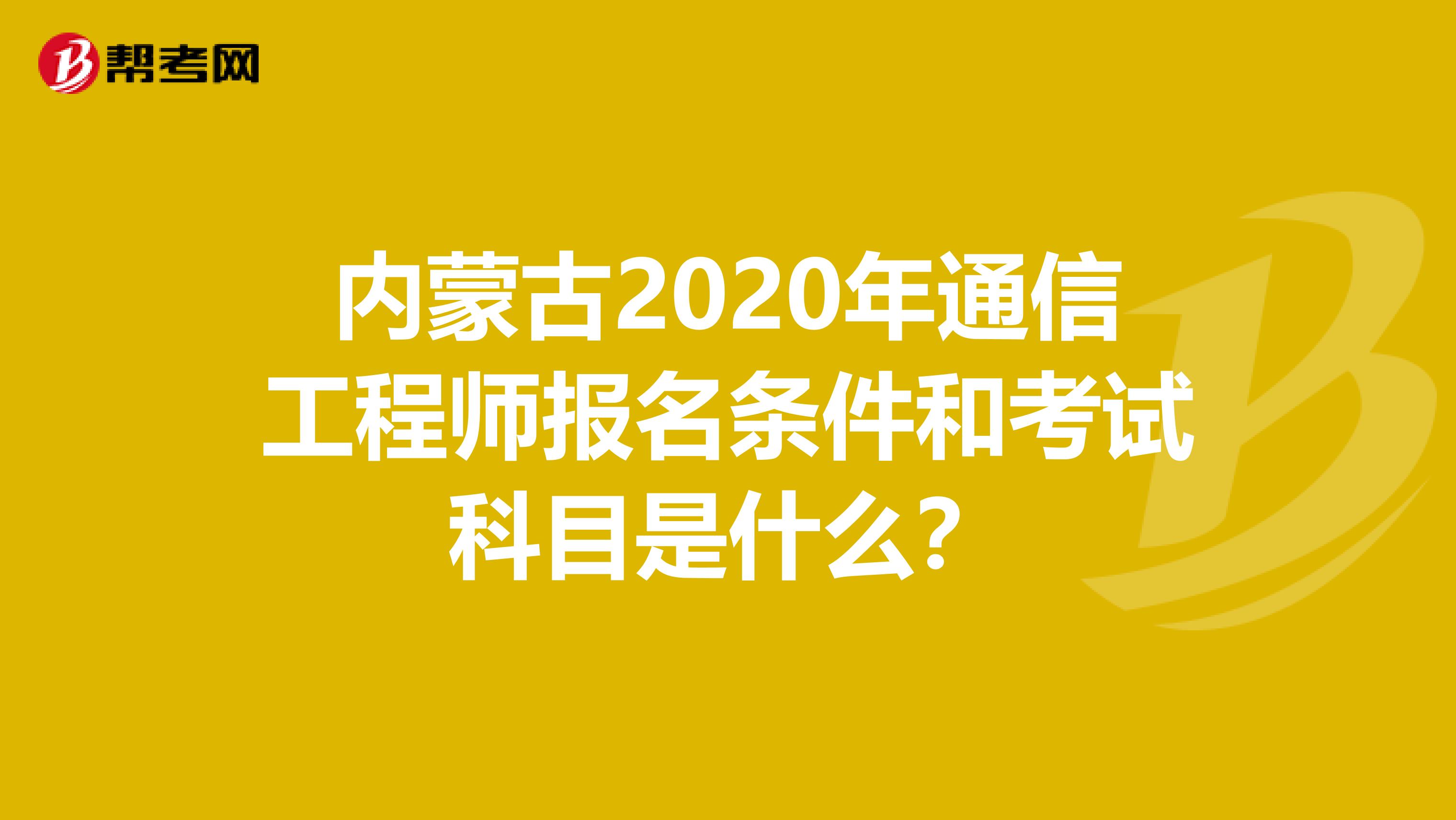 内蒙古2020年通信工程师报名条件和考试科目是什么？