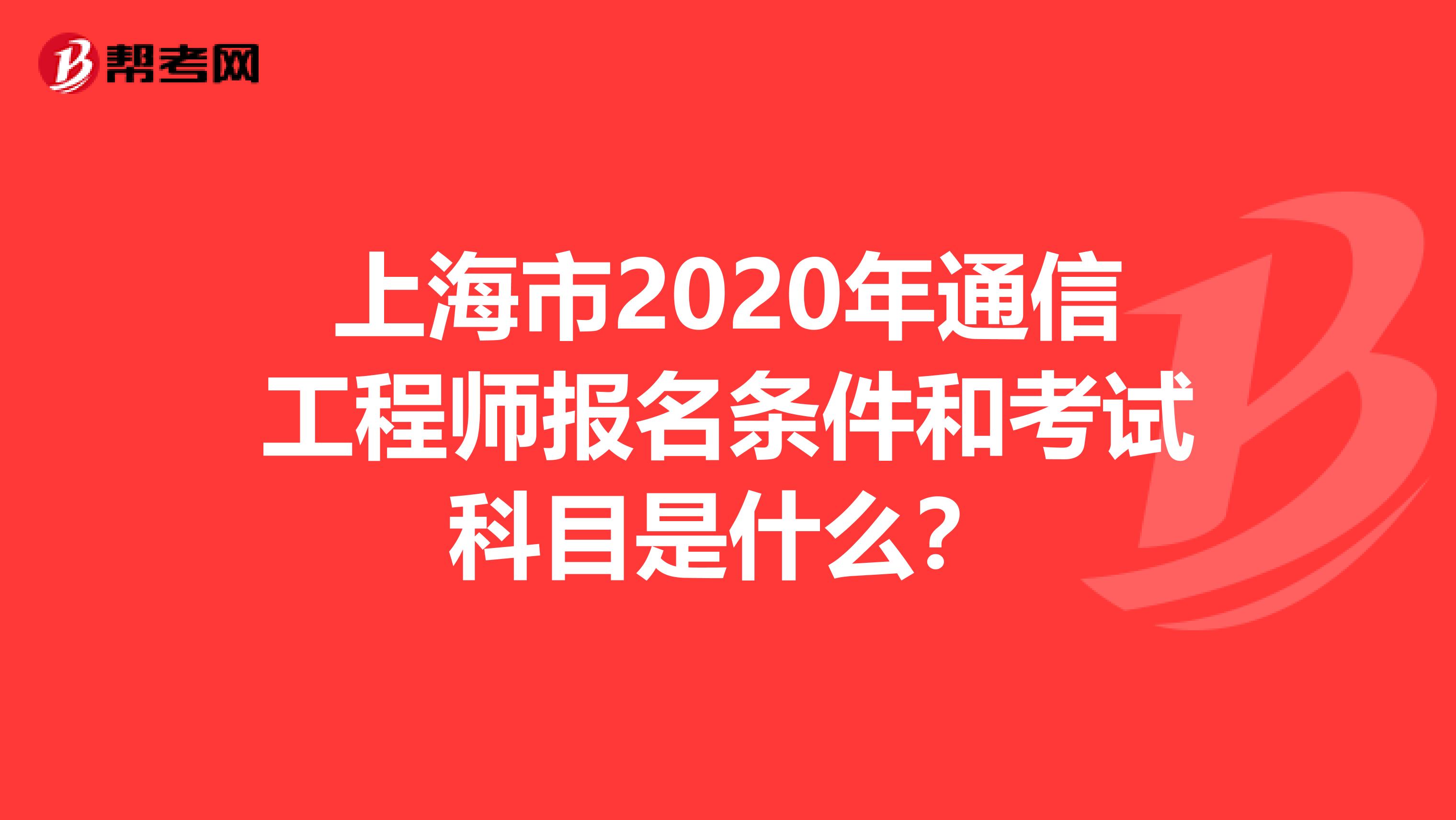 上海市2020年通信工程师报名条件和考试科目是什么？