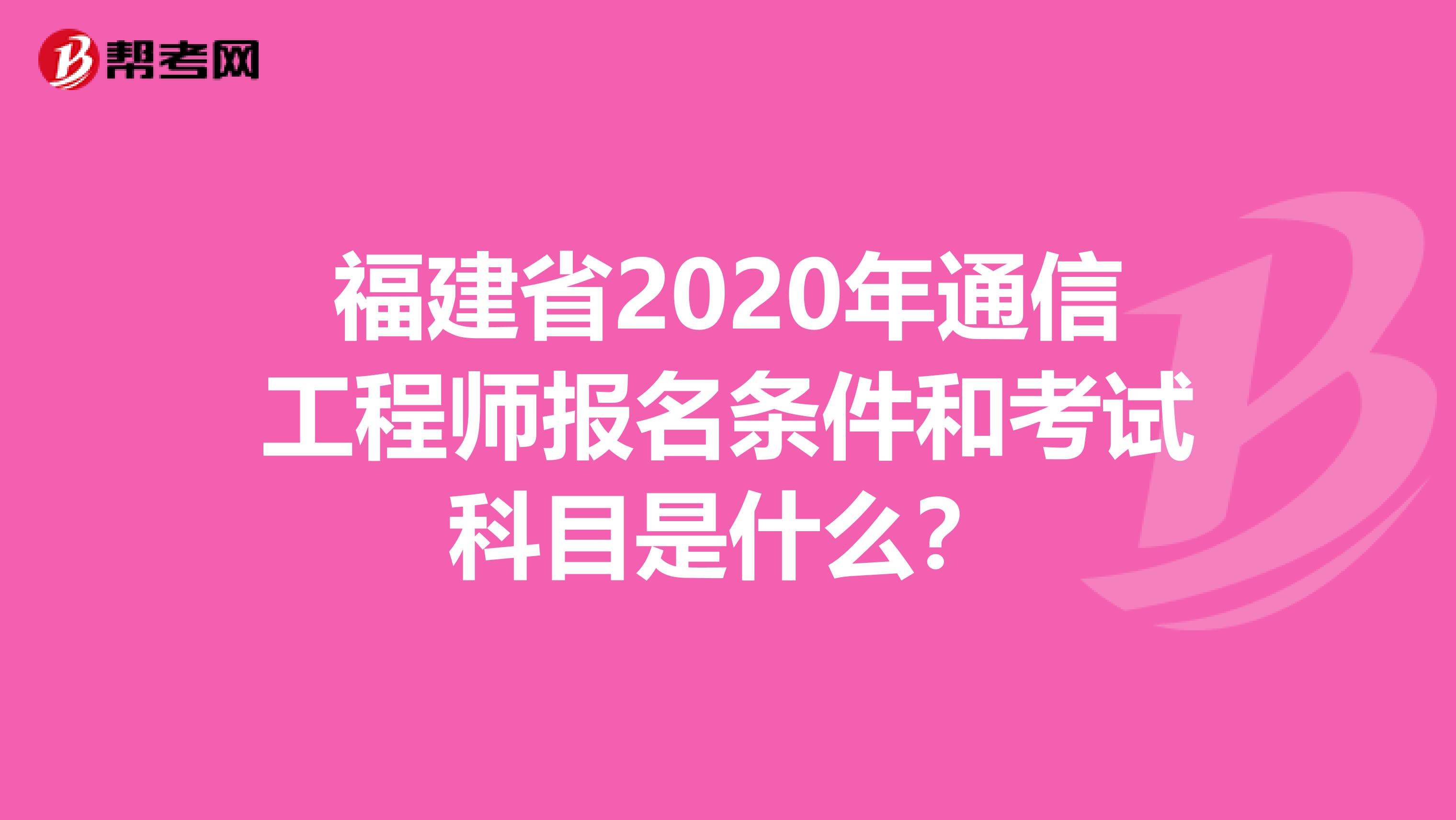 福建省2020年通信工程师报名条件和考试科目是什么？
