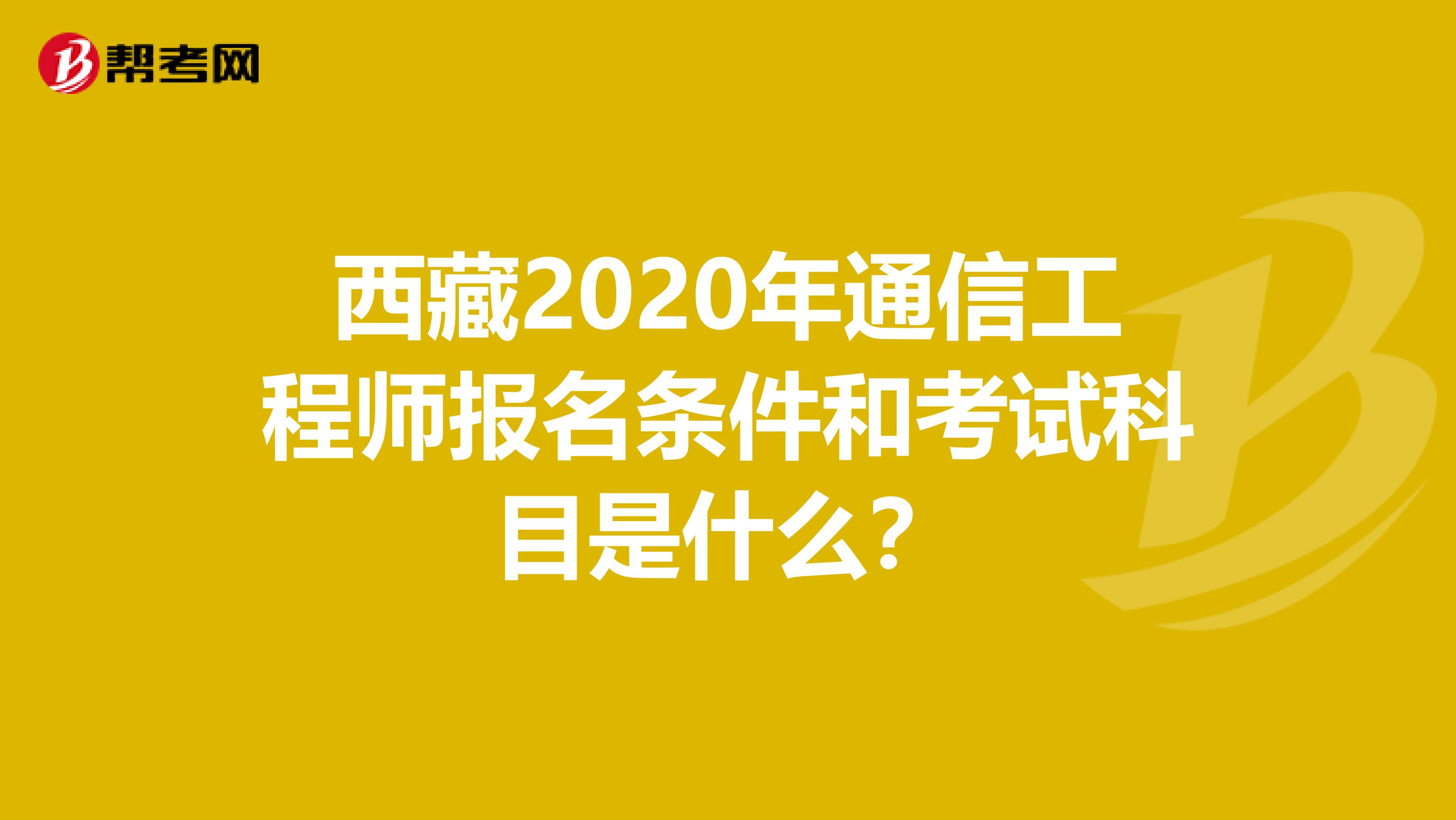 西藏2020年通信工程师报名条件和考试科目是什么？