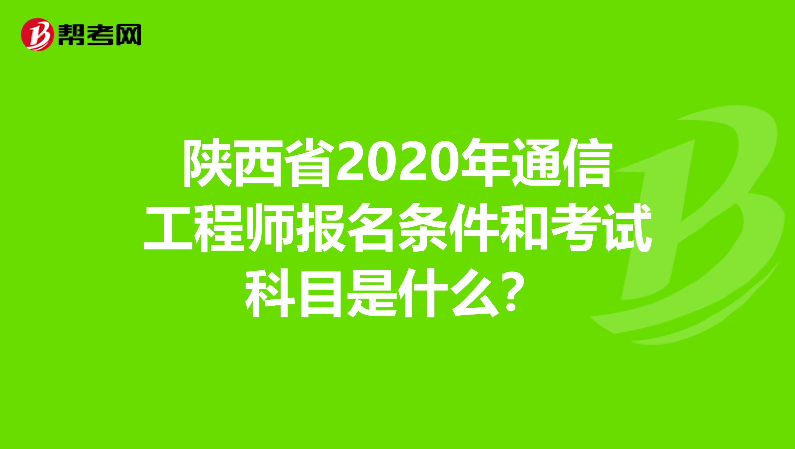 陕西省2020年通信工程师报名条件和考试科目是什么？