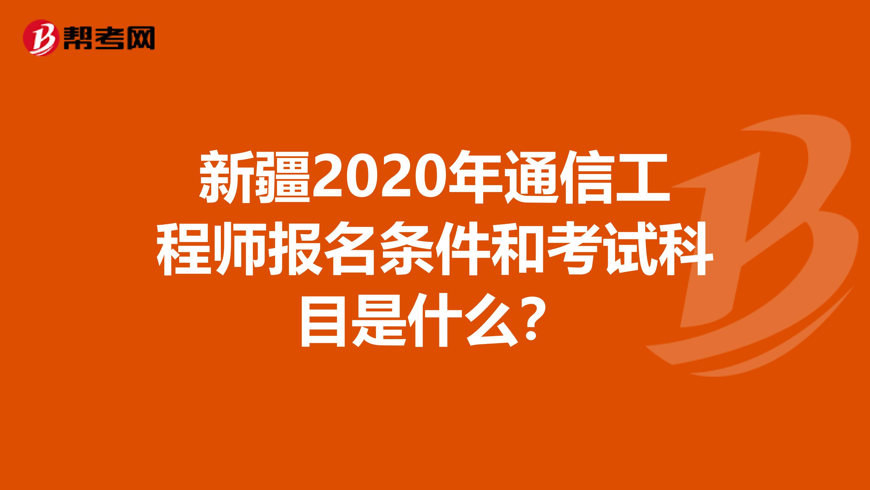 新疆2020年通信工程师报名条件和考试科目是什么？