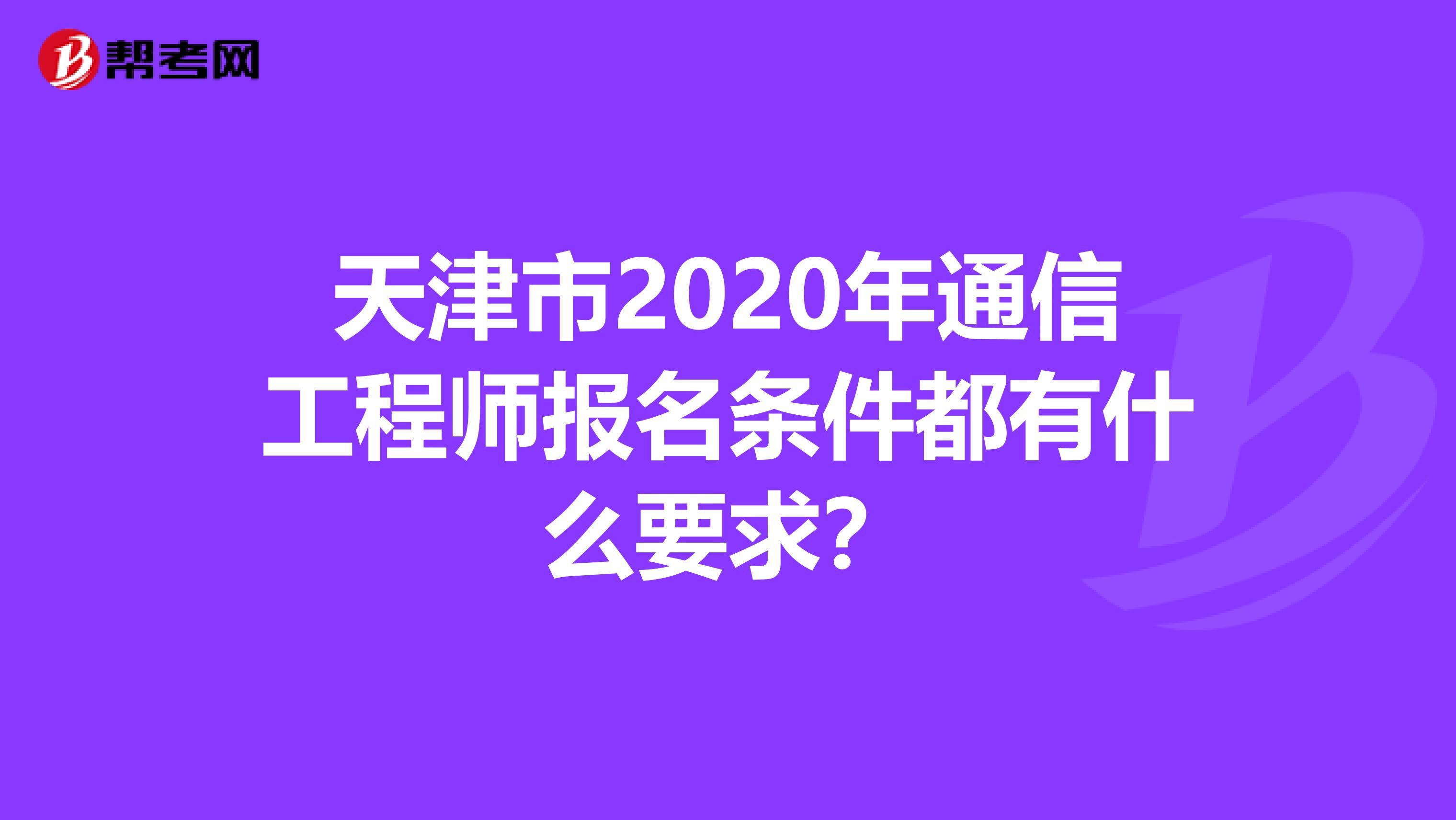 天津市2020年通信工程师报名条件都有什么要求？