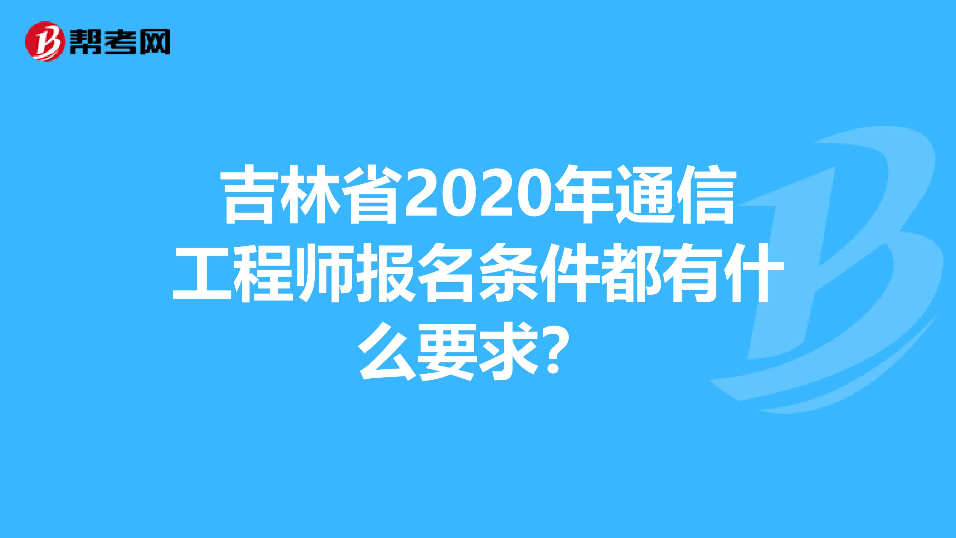 吉林省2020年通信工程师报名条件都有什么要求？