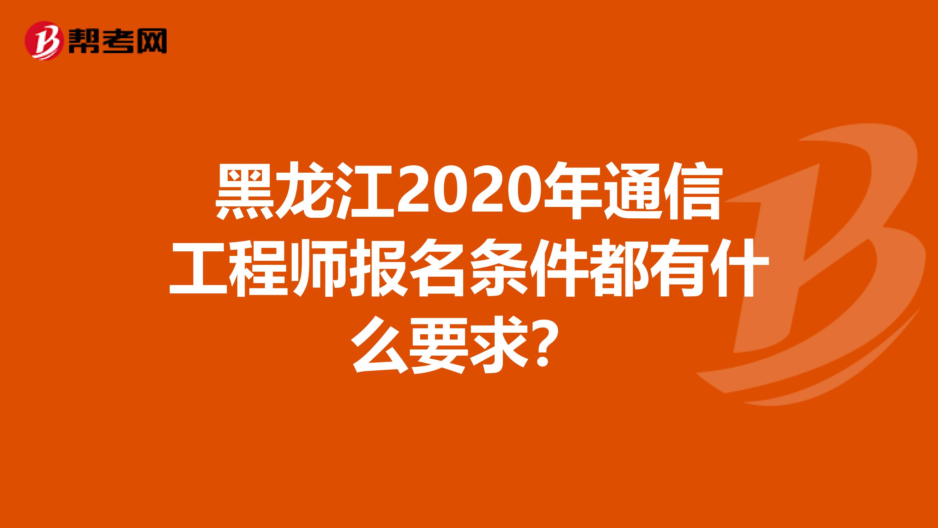 黑龙江2020年通信工程师报名条件都有什么要求？