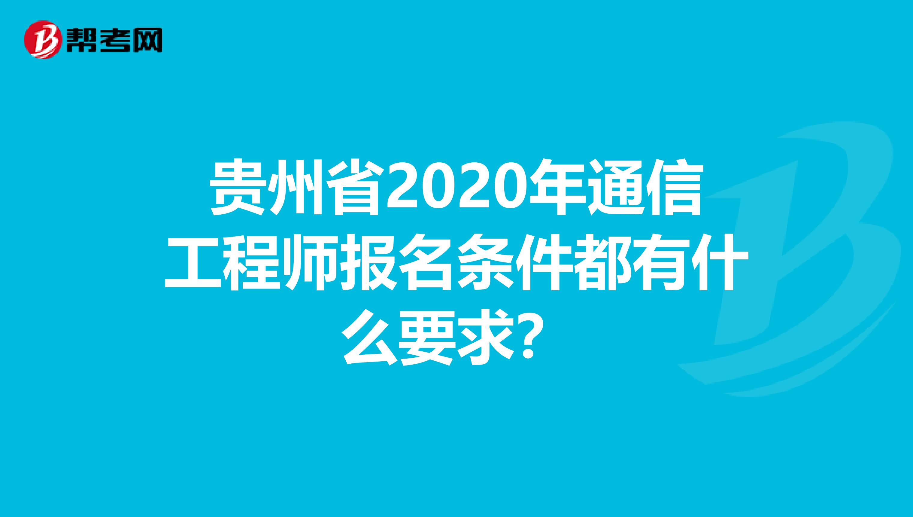贵州省2020年通信工程师报名条件都有什么要求？