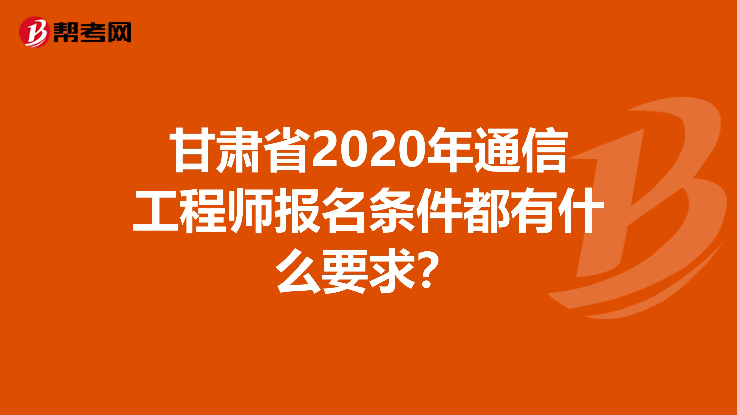 甘肃省2020年通信工程师报名条件都有什么要求？