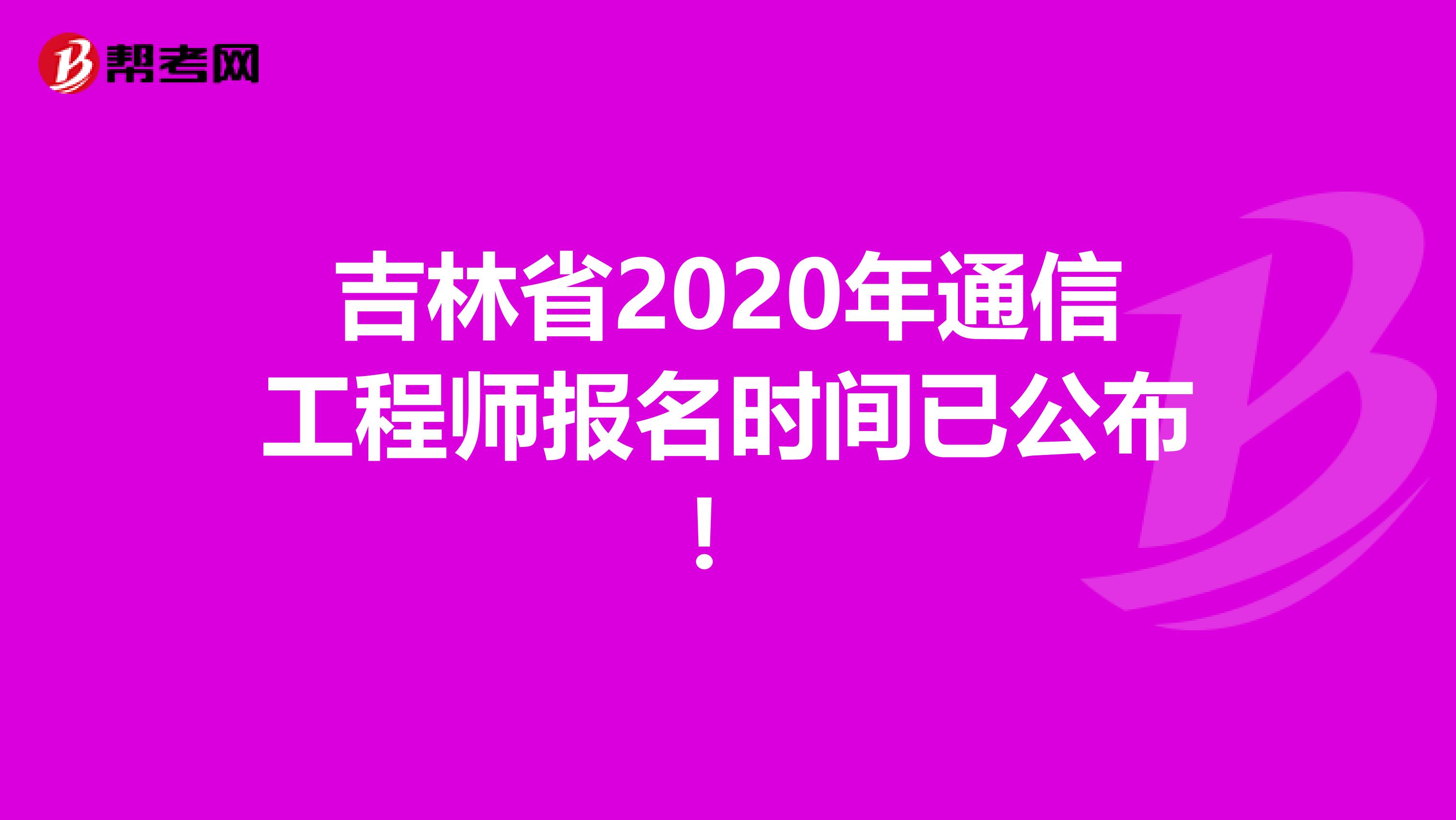 吉林省2020年通信工程师报名时间已公布！