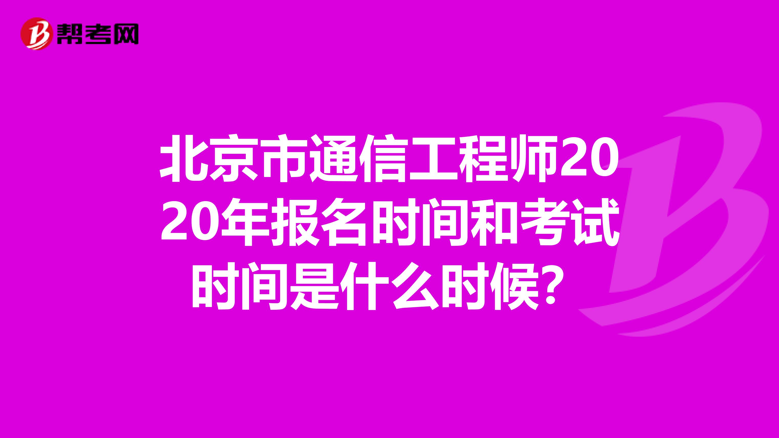 北京市通信工程师2020年报名时间和考试时间是什么时候？