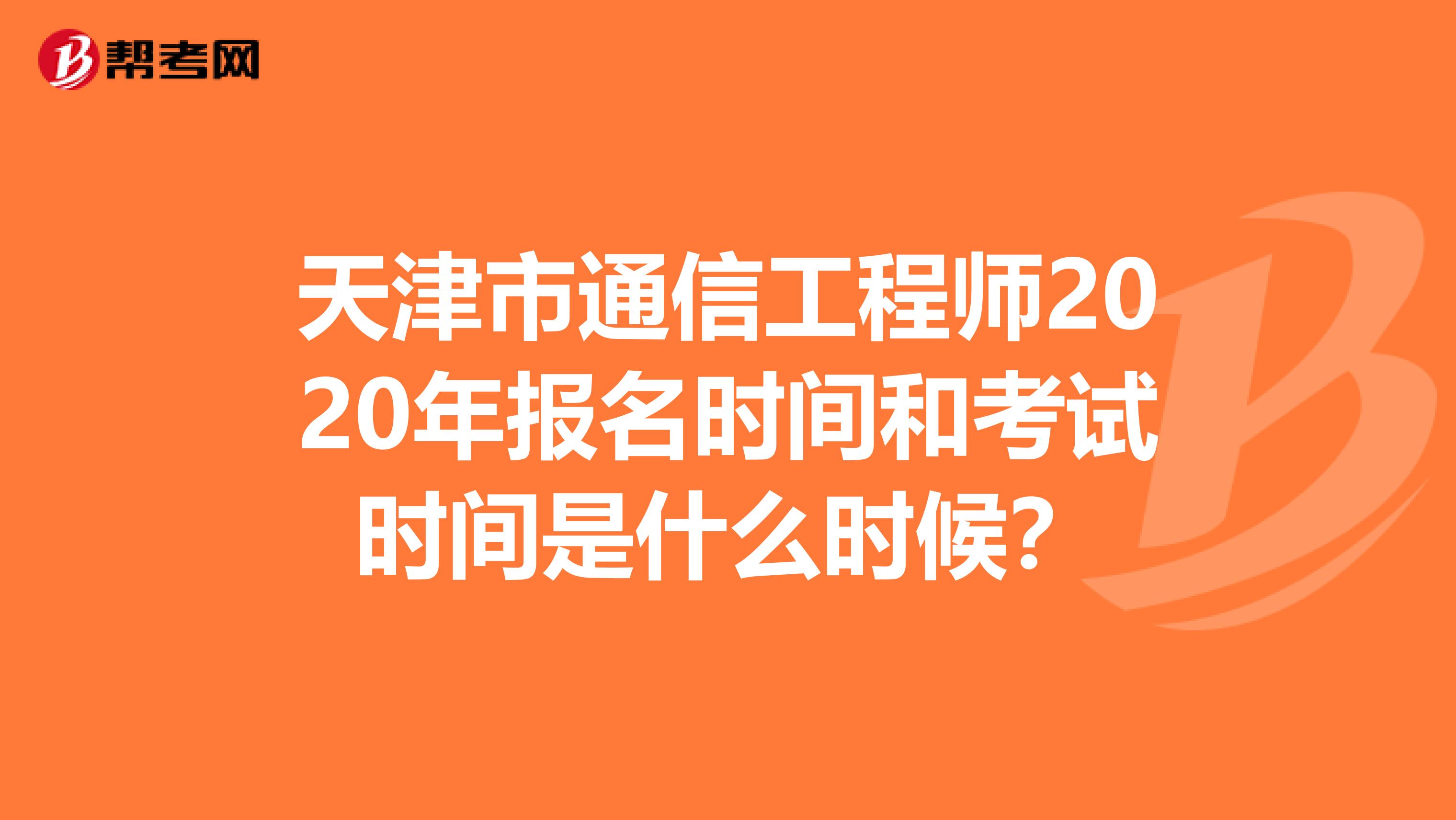 天津市通信工程师2020年报名时间和考试时间是什么时候？