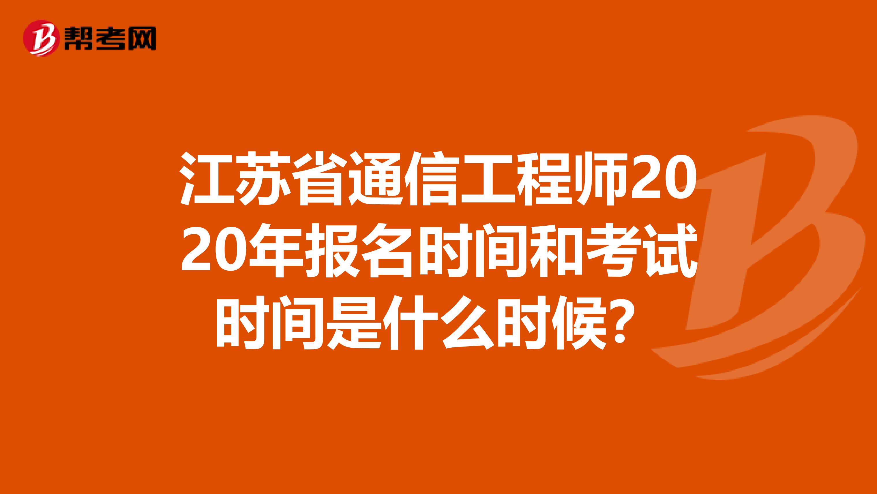 江苏省通信工程师2020年报名时间和考试时间是什么时候？