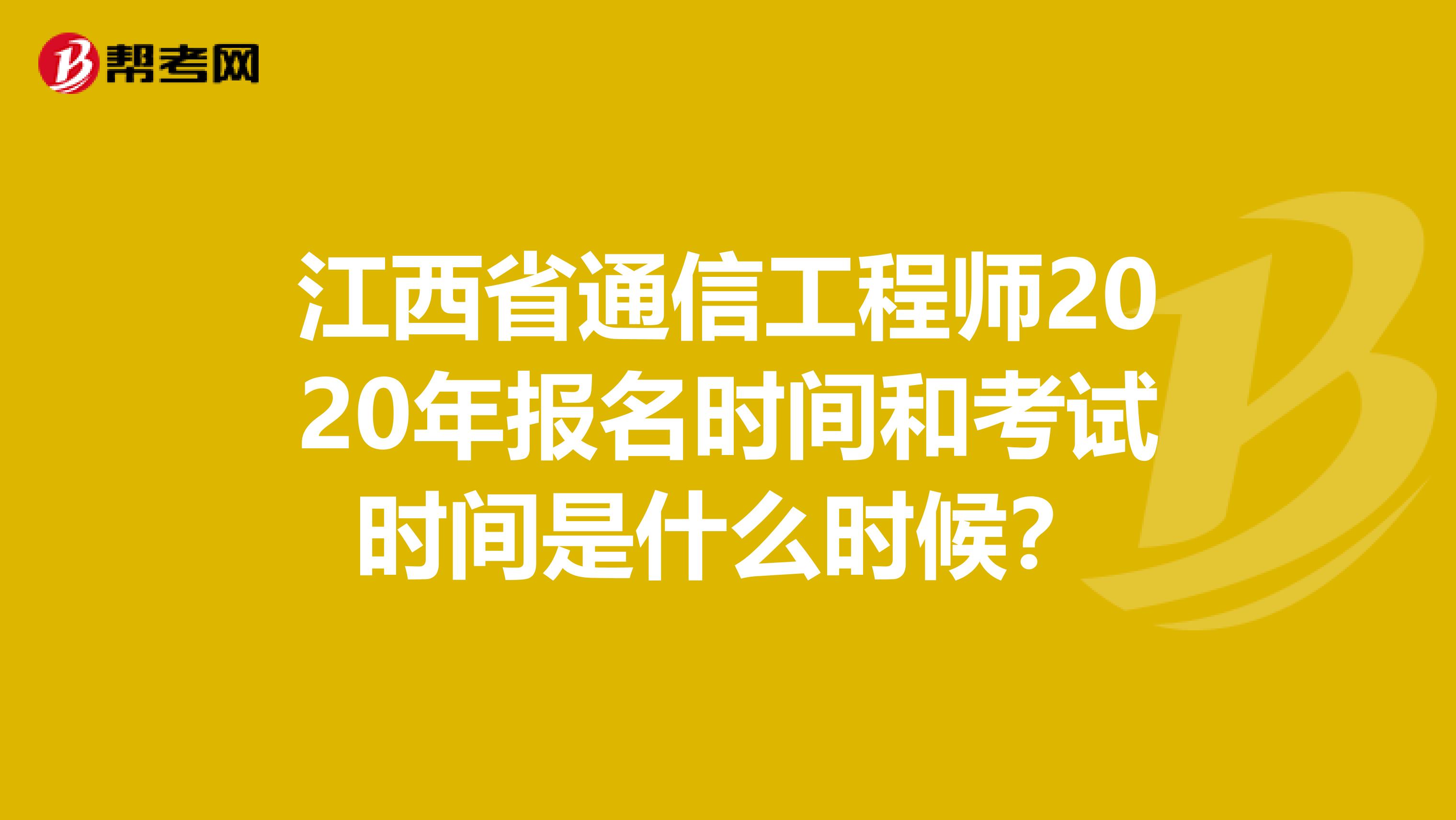 江西省通信工程师2020年报名时间和考试时间是什么时候？