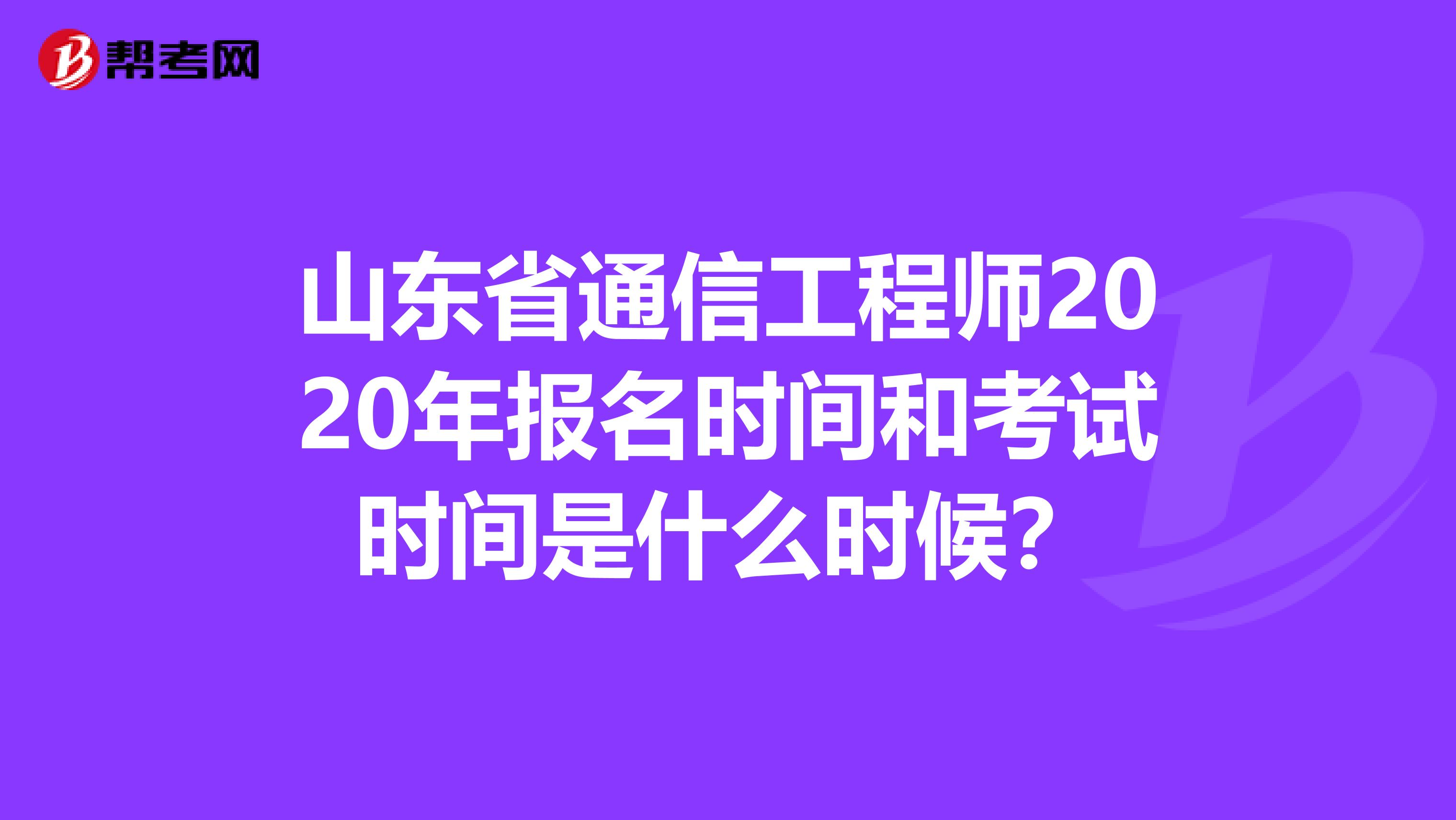 山东省通信工程师2020年报名时间和考试时间是什么时候？