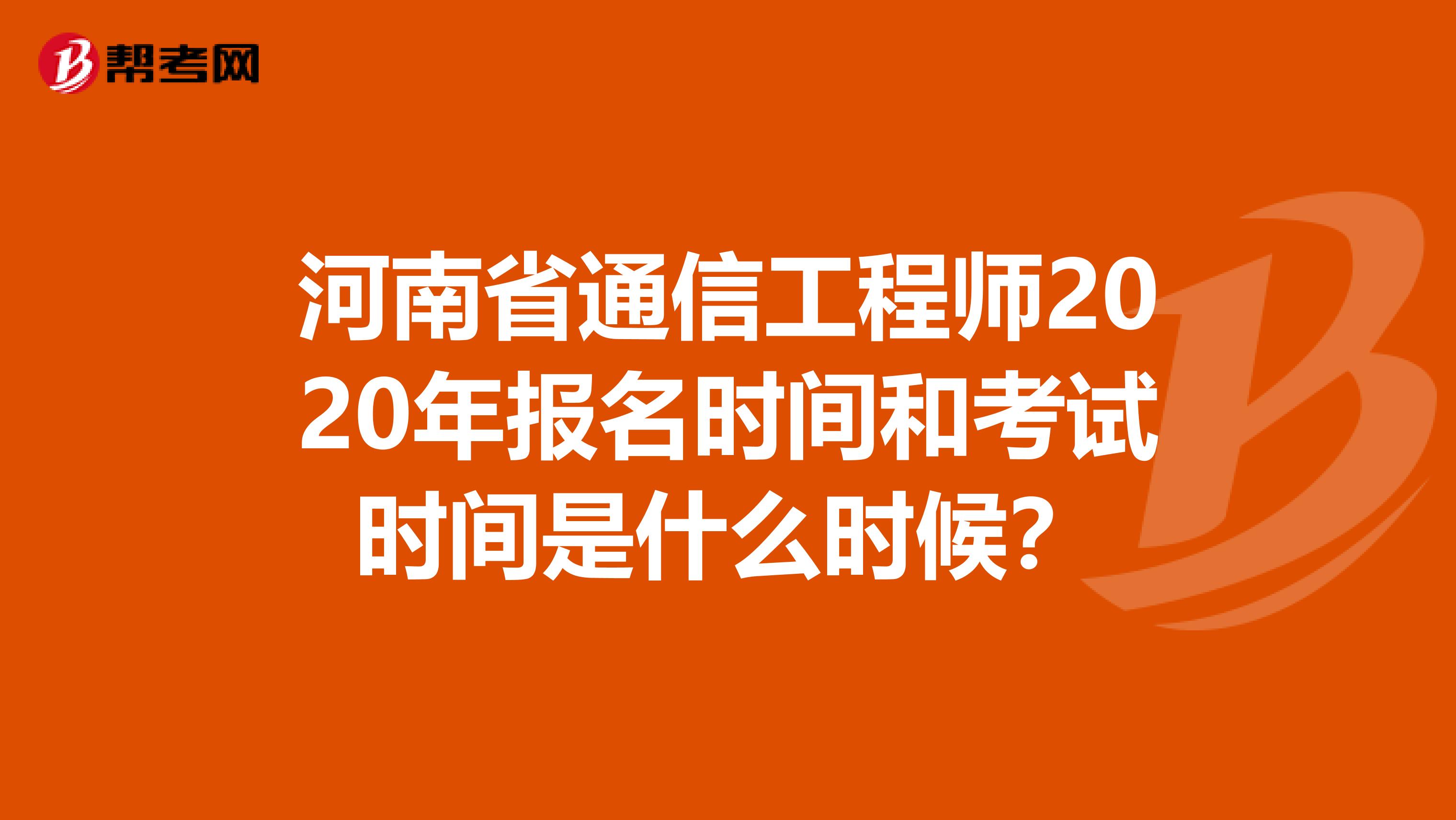 河南省通信工程师2020年报名时间和考试时间是什么时候？