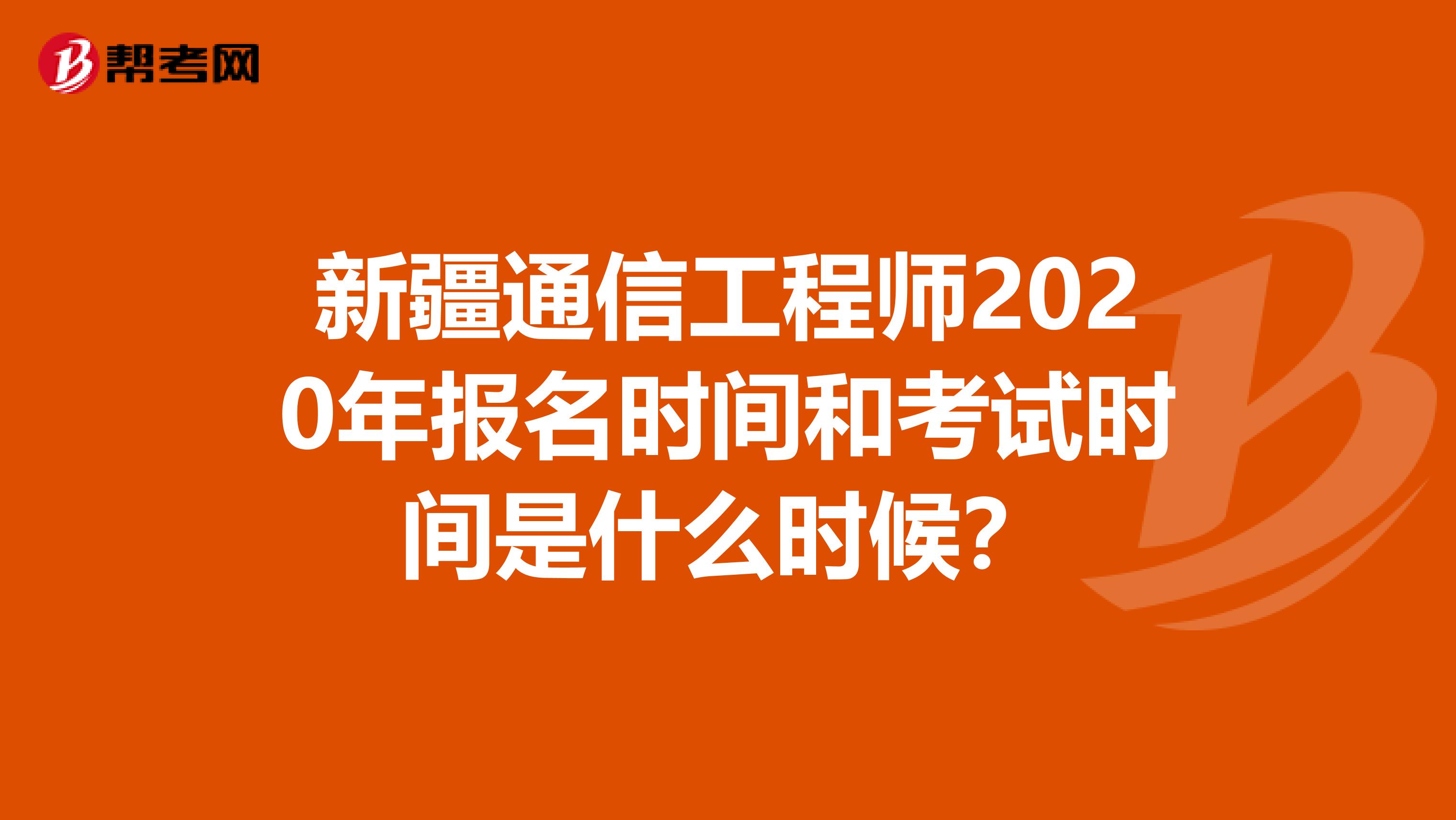 新疆通信工程师2020年报名时间和考试时间是什么时候？