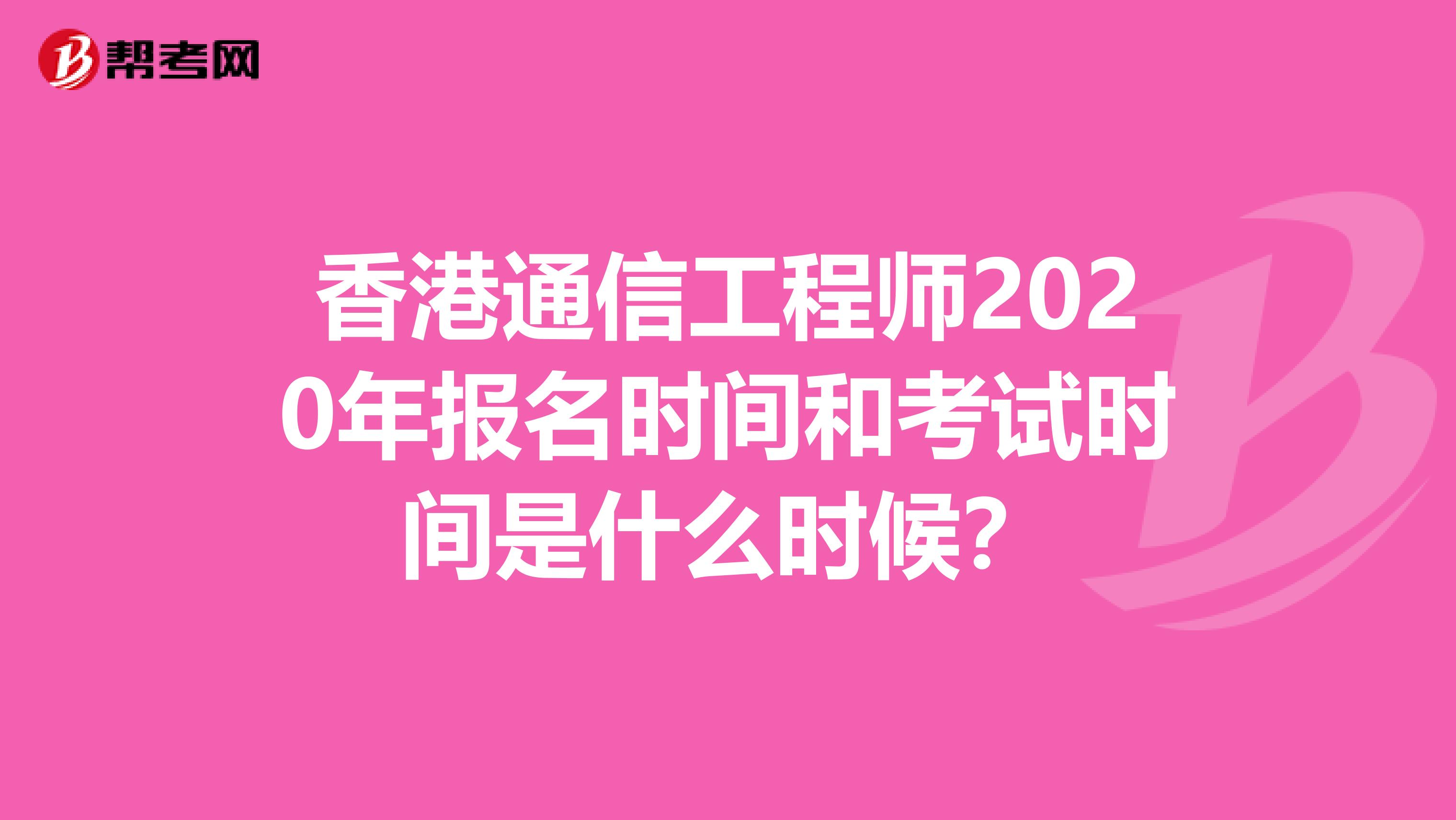 香港通信工程师2020年报名时间和考试时间是什么时候？