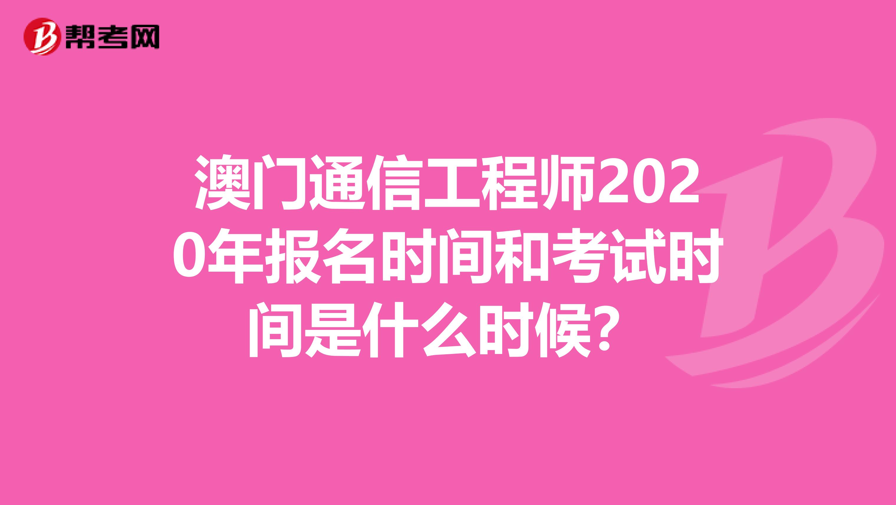 澳门通信工程师2020年报名时间和考试时间是什么时候？